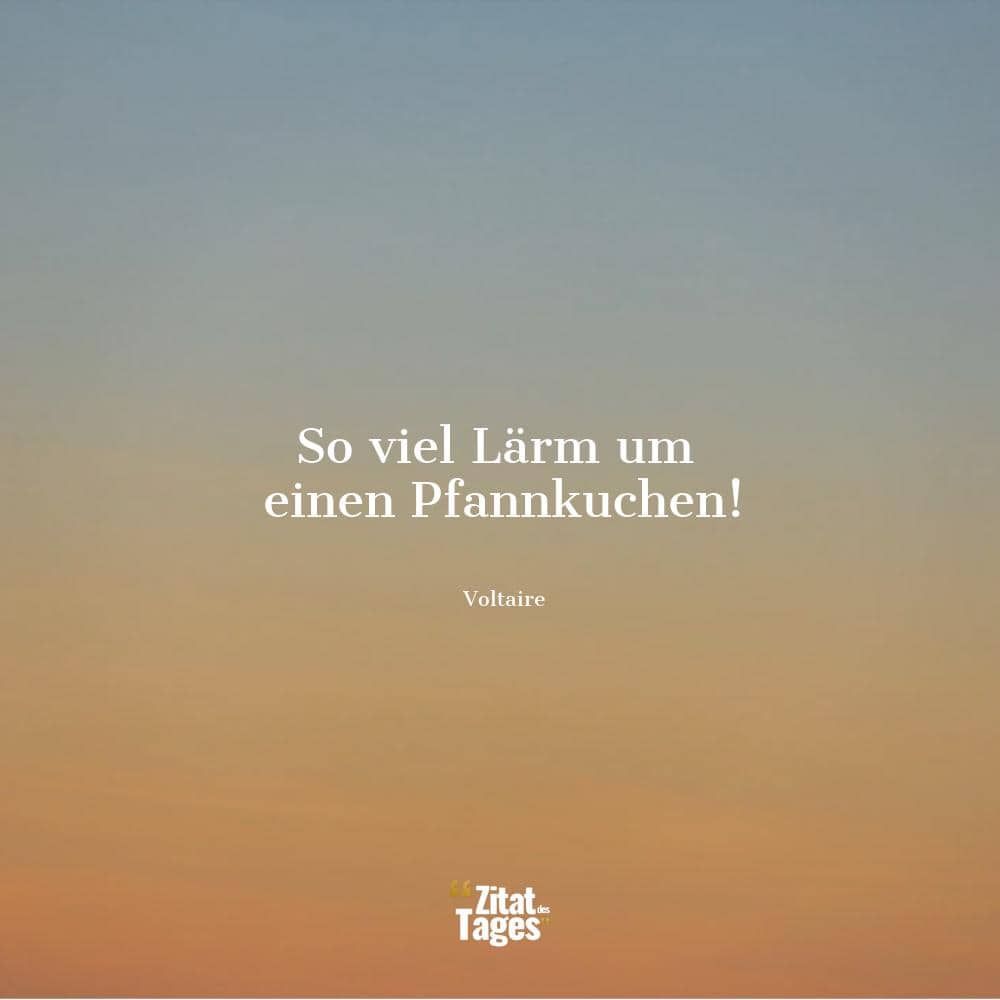 So viel Lärm um einen Pfannkuchen! - Voltaire