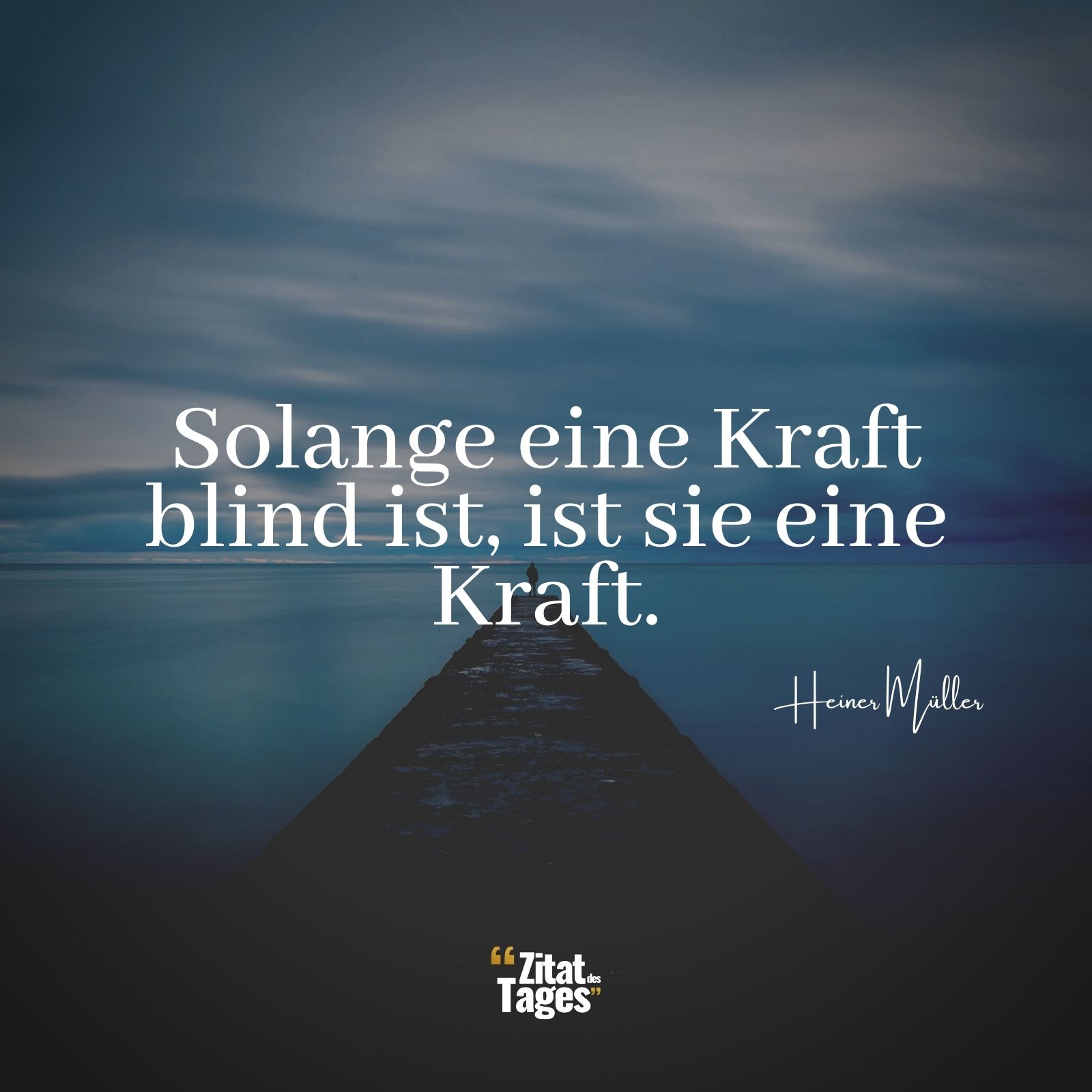 Solange eine Kraft blind ist, ist sie eine Kraft. - Heiner Müller