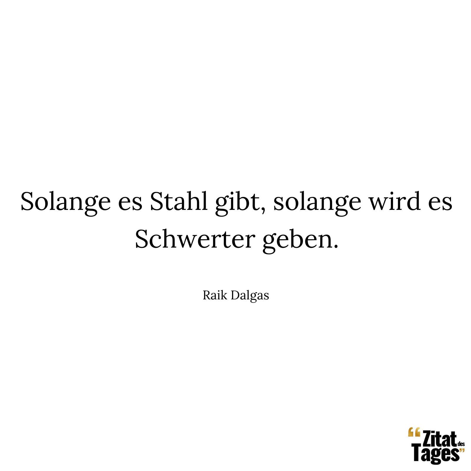 Solange es Stahl gibt, solange wird es Schwerter geben. - Raik Dalgas