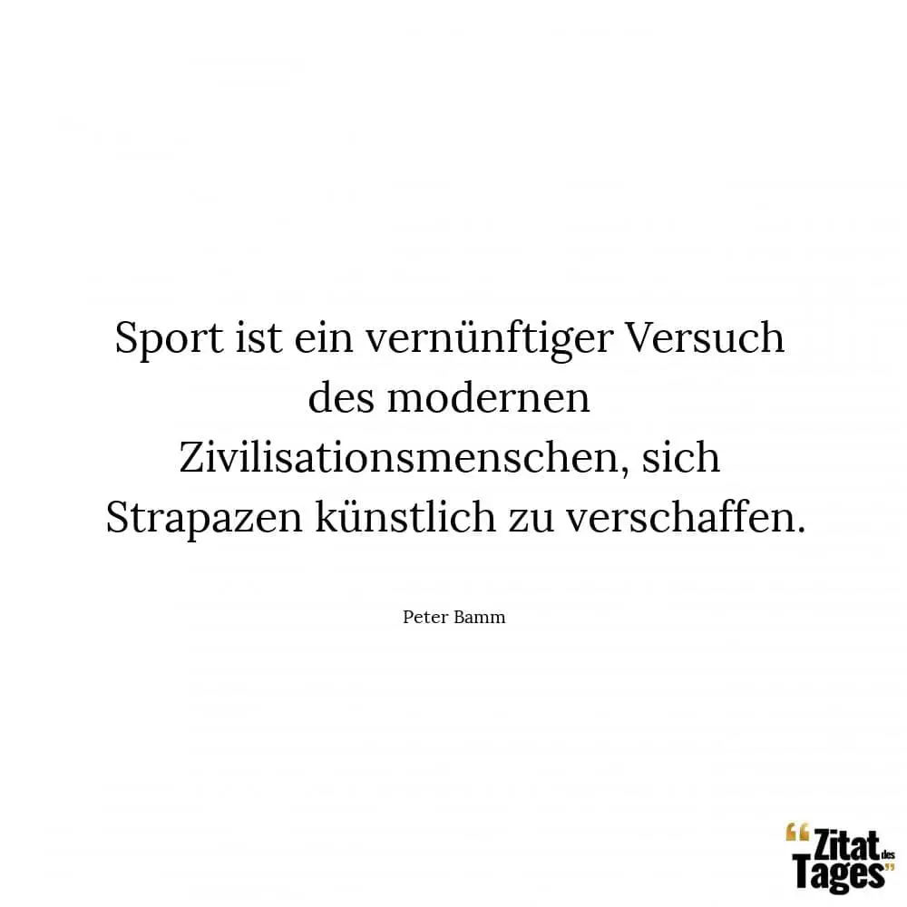 Sport ist ein vernünftiger Versuch des modernen Zivilisationsmenschen, sich Strapazen künstlich zu verschaffen. - Peter Bamm