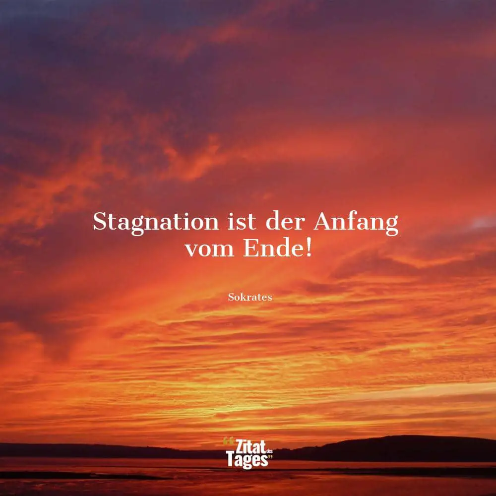 Stagnation ist der Anfang vom Ende! - Sokrates