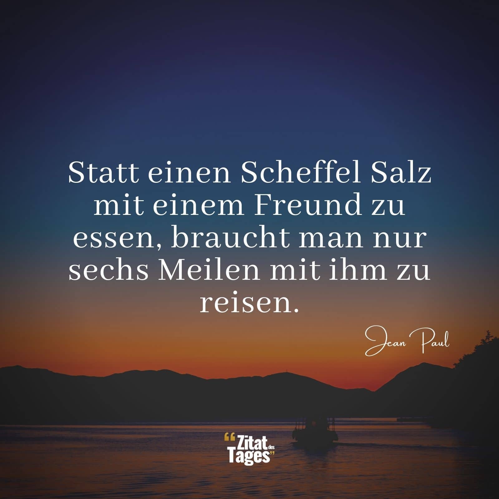 Statt einen Scheffel Salz mit einem Freund zu essen, braucht man nur sechs Meilen mit ihm zu reisen. - Jean Paul