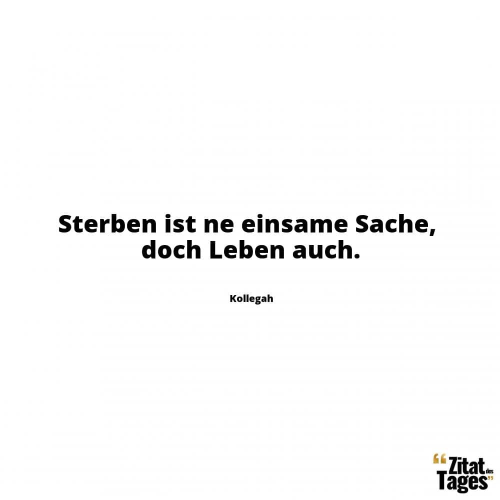 Sterben ist ne einsame Sache, doch Leben auch. - Kollegah