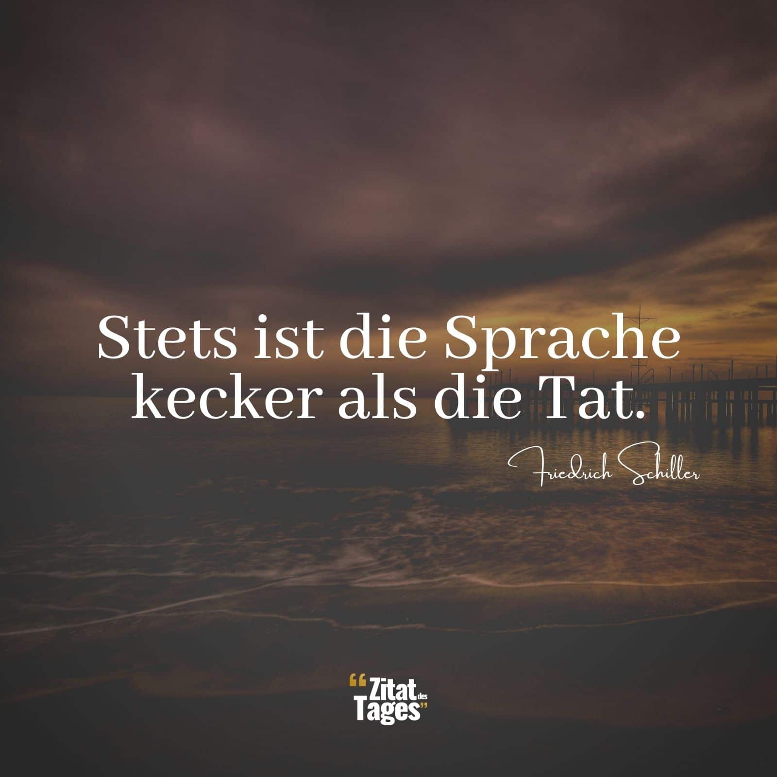 Stets ist die Sprache kecker als die Tat. - Friedrich Schiller