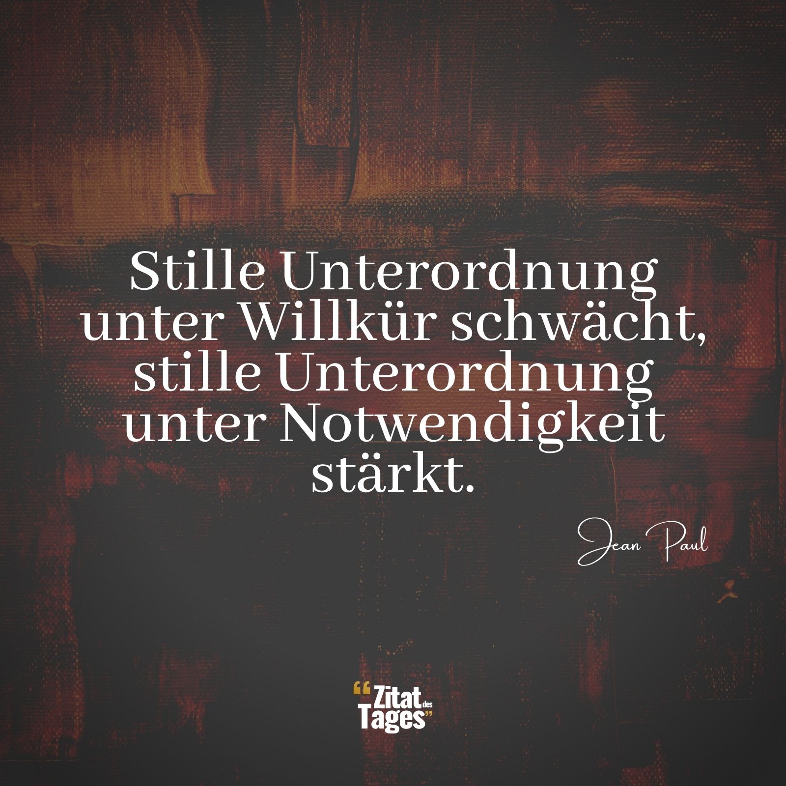 Stille Unterordnung unter Willkür schwächt, stille Unterordnung unter Notwendigkeit stärkt. - Jean Paul