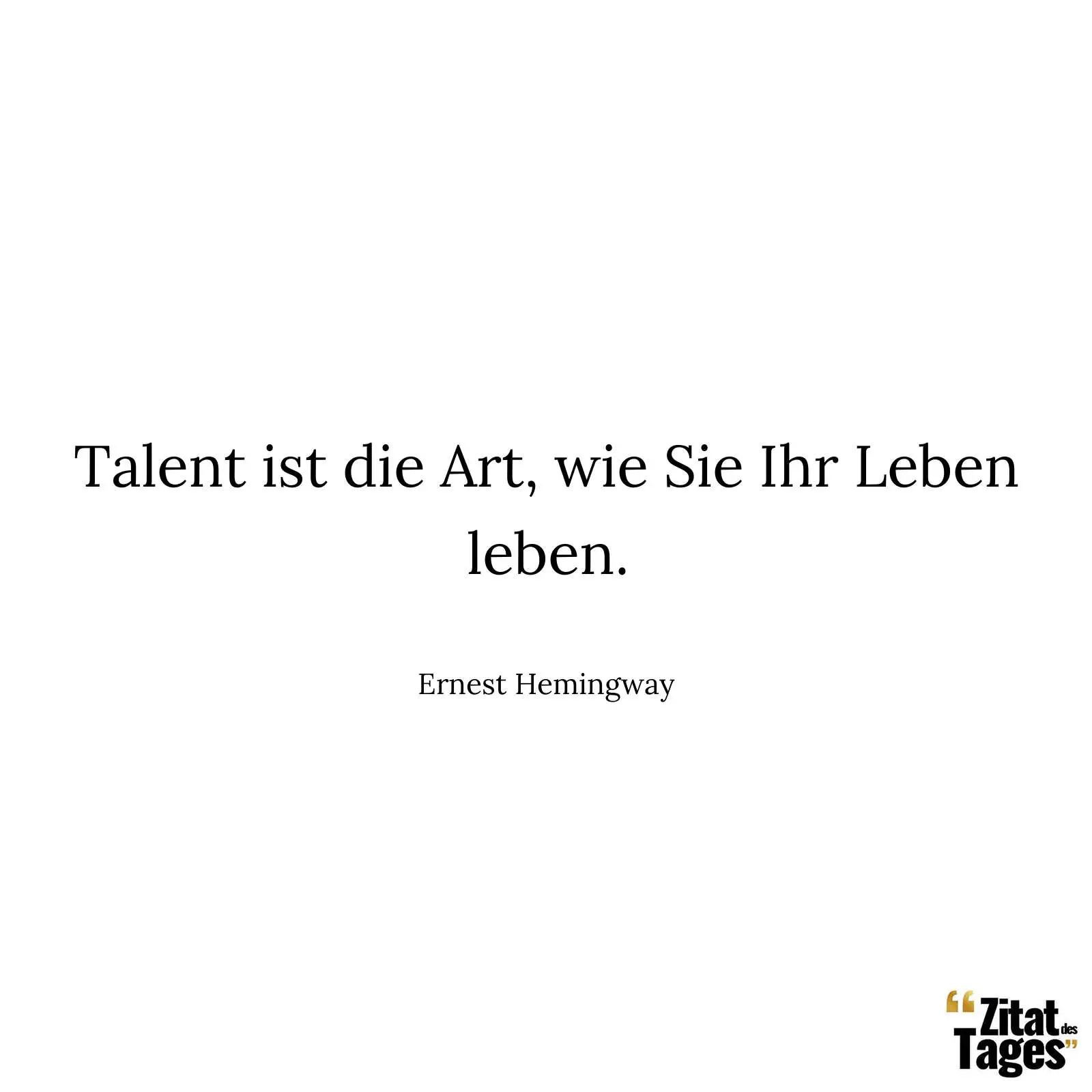 Talent ist die Art, wie Sie Ihr Leben leben. - Ernest Hemingway