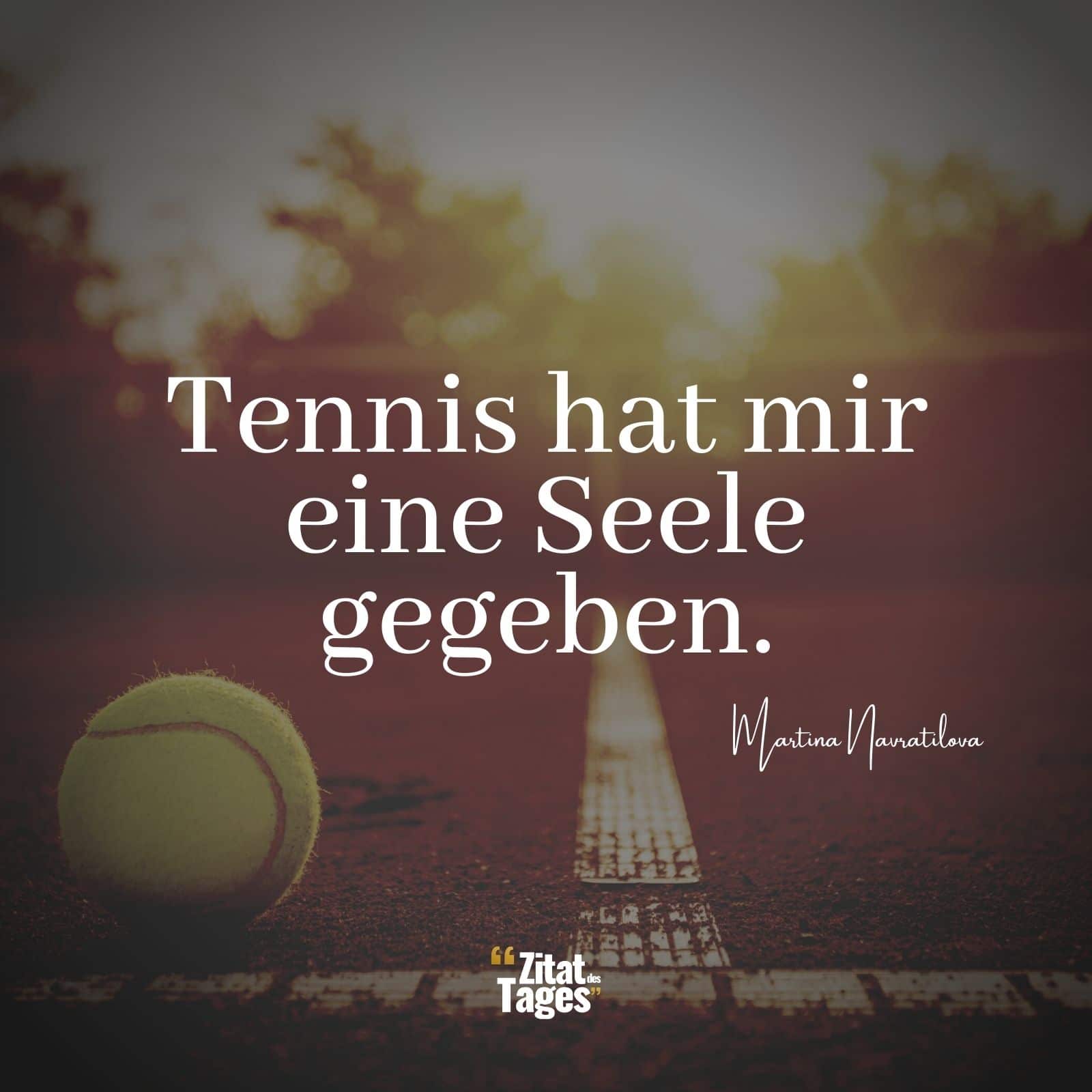 Tennis hat mir eine Seele gegeben. - Martina Navratilova
