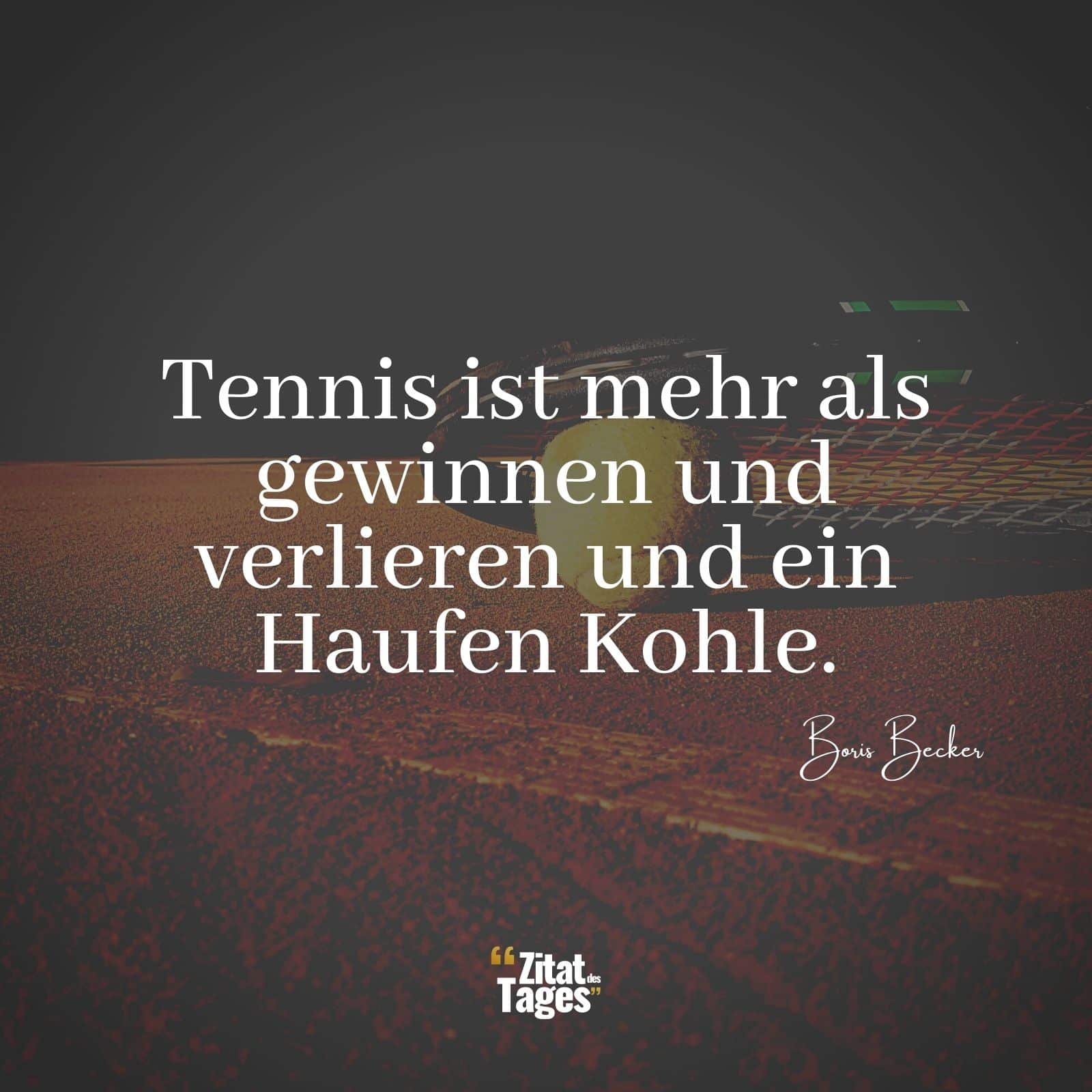 Tennis ist mehr als gewinnen und verlieren und ein Haufen Kohle. - Boris Becker