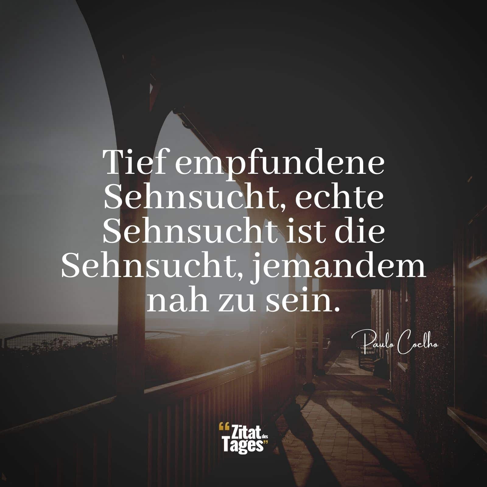 Tief empfundene Sehnsucht, echte Sehnsucht ist die Sehnsucht, jemandem nah zu sein. - Paulo Coelho