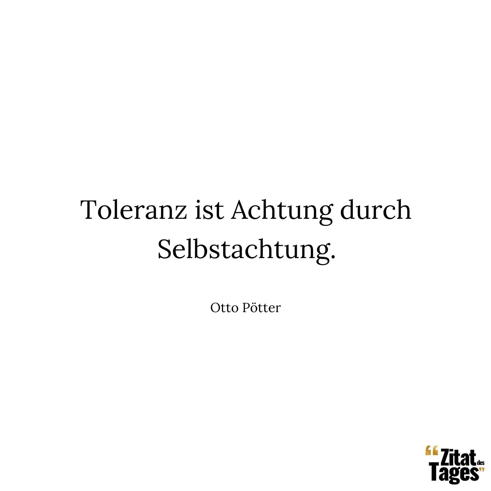 Toleranz ist Achtung durch Selbstachtung. - Otto Pötter