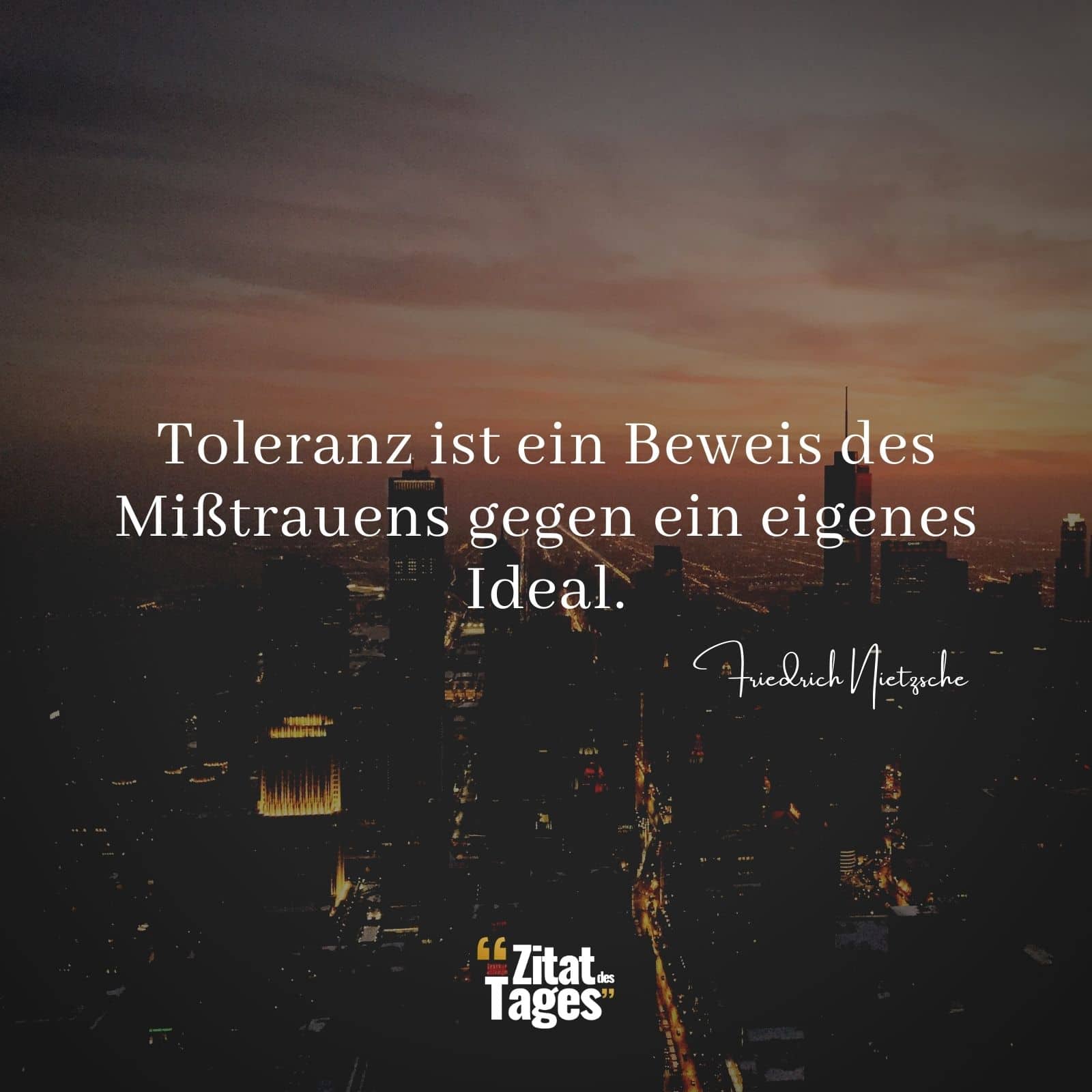 Toleranz ist ein Beweis des Mißtrauens gegen ein eigenes Ideal. - Friedrich Nietzsche