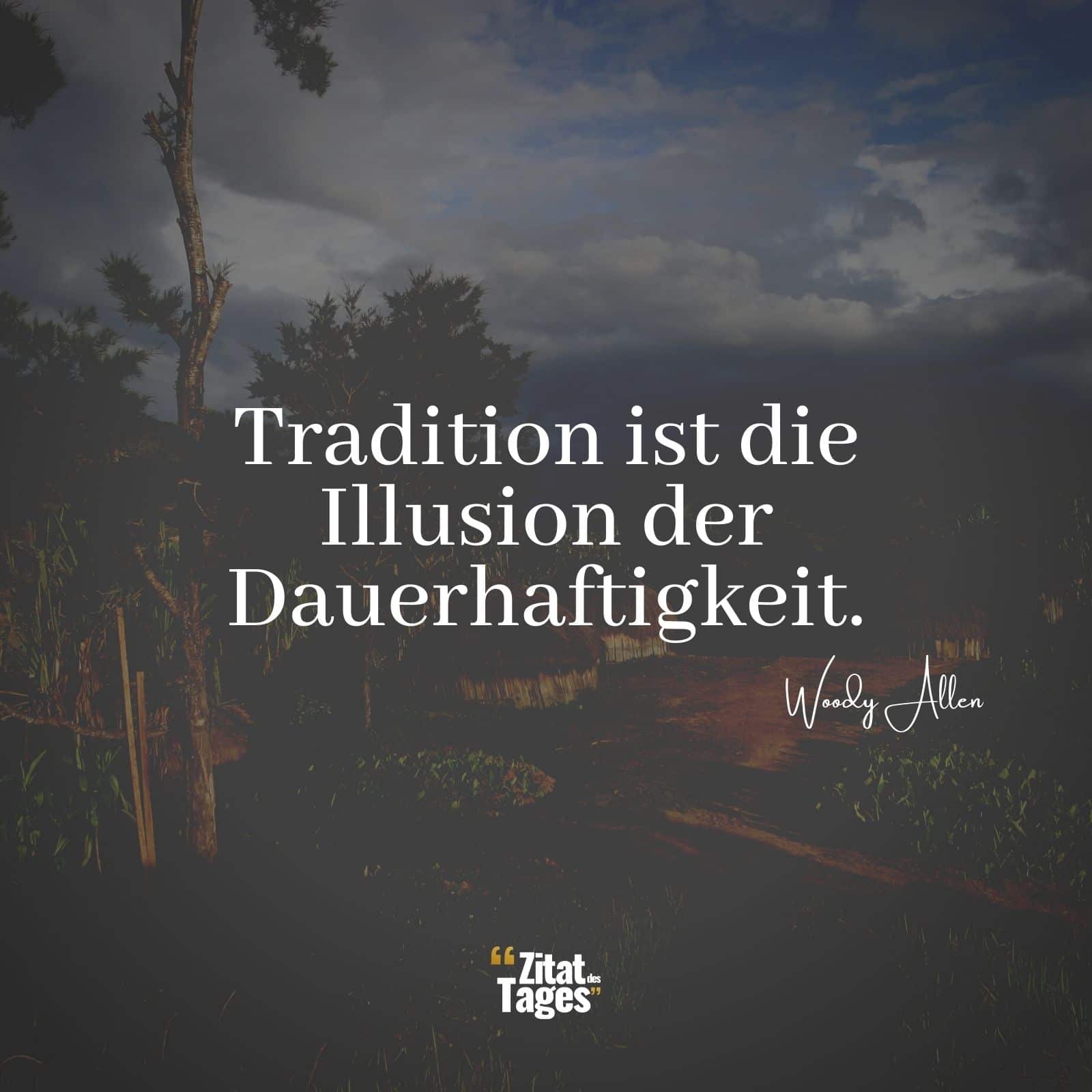 Tradition ist die Illusion der Dauerhaftigkeit. - Woody Allen