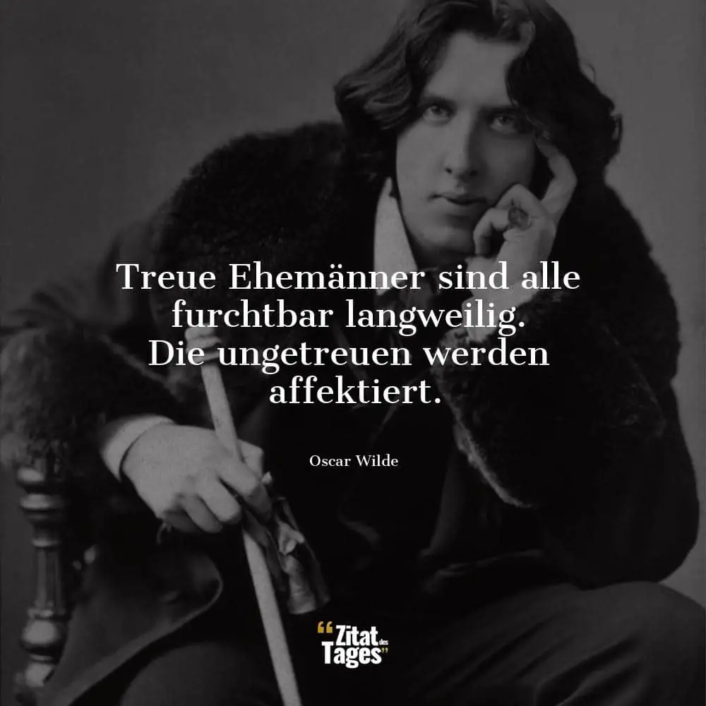 Treue Ehemänner sind alle furchtbar langweilig. Die ungetreuen werden affektiert. - Oscar Wilde