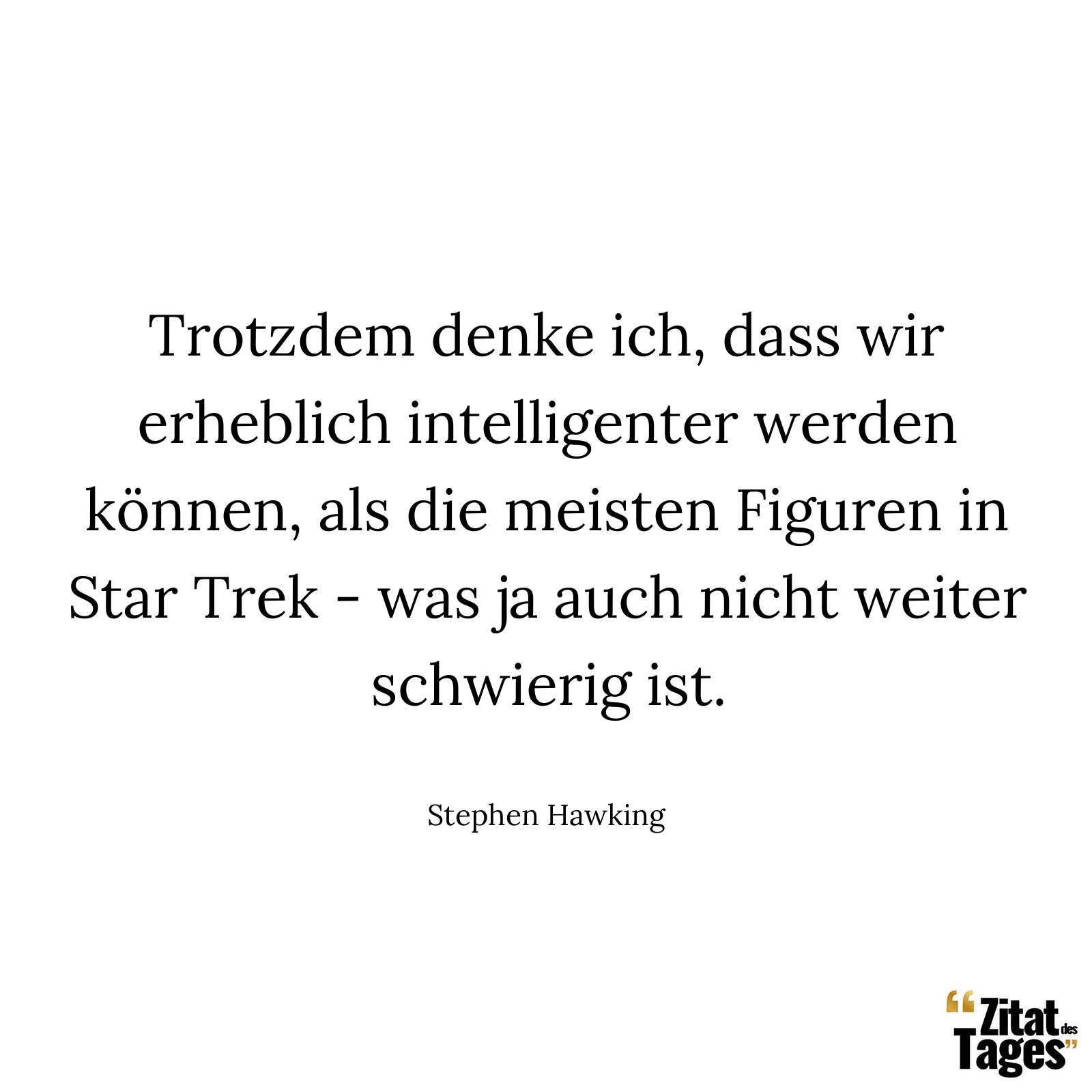 Trotzdem denke ich, dass wir erheblich intelligenter werden können, als die meisten Figuren in Star Trek - was ja auch nicht weiter schwierig ist. - Stephen Hawking