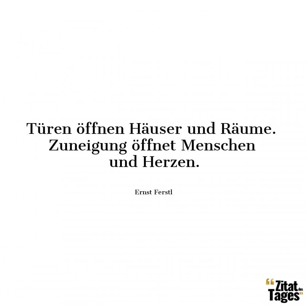 Türen öffnen Häuser und Räume. Zuneigung öffnet Menschen und Herzen. - Ernst Ferstl