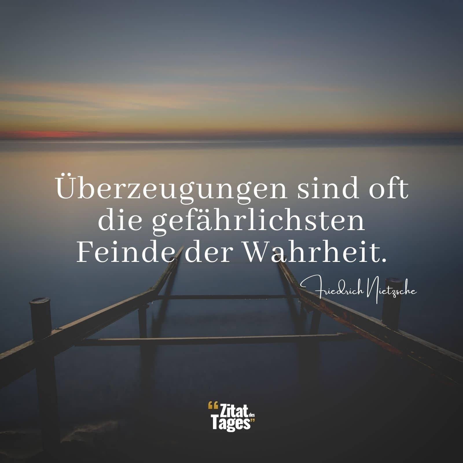 Überzeugungen sind oft die gefährlichsten Feinde der Wahrheit. - Friedrich Nietzsche