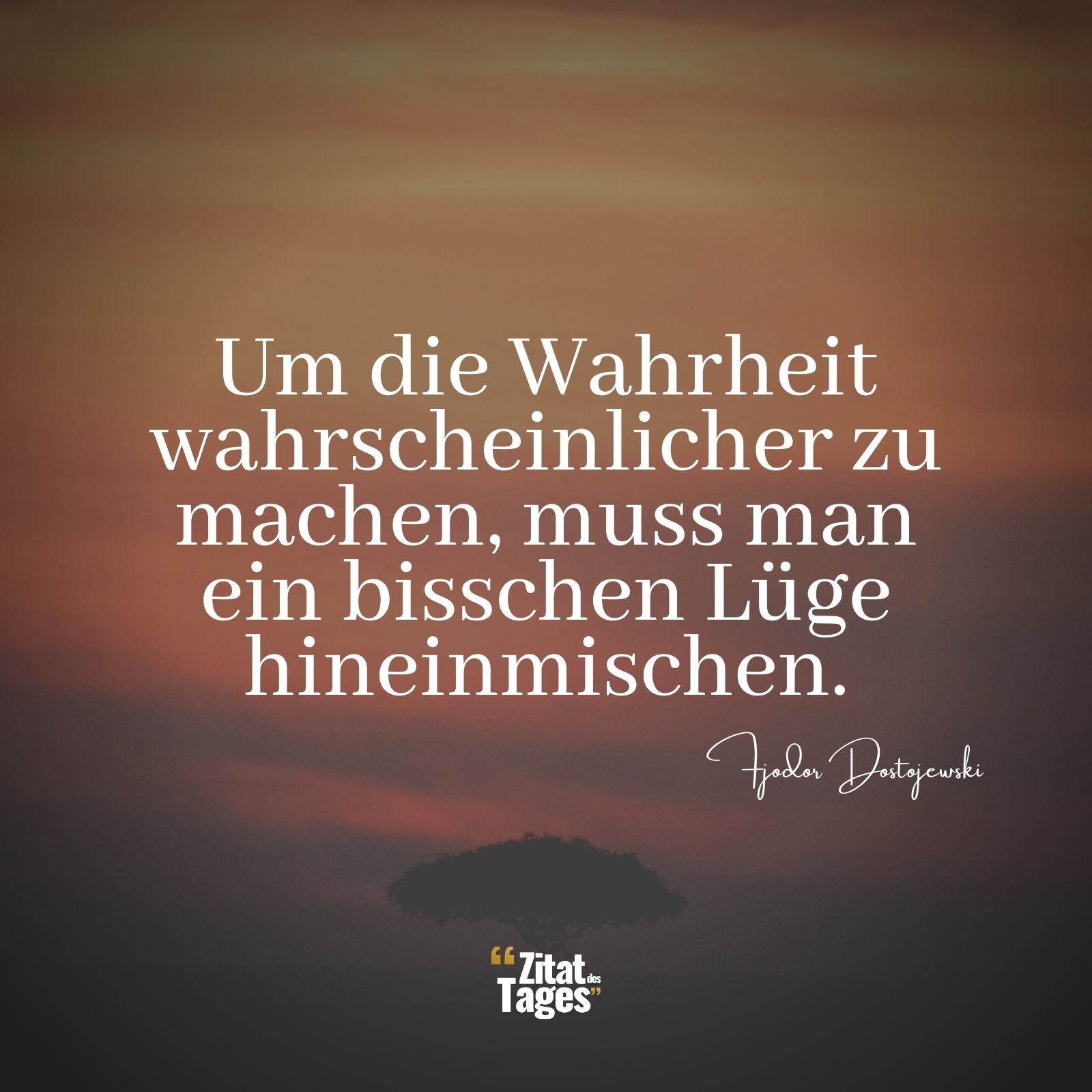 Um die Wahrheit wahrscheinlicher zu machen, muss man ein bisschen Lüge hineinmischen. - Fjodor Dostojewski