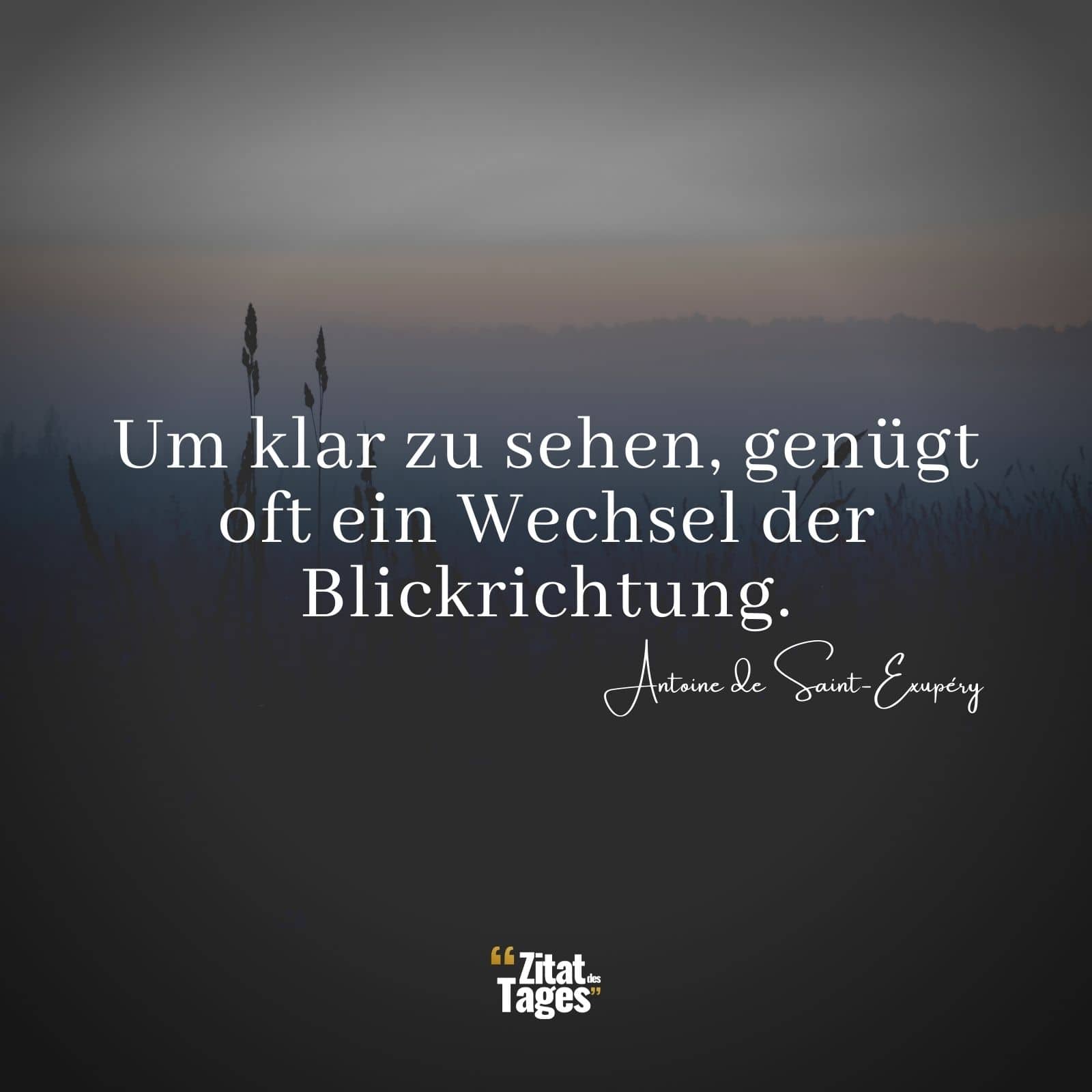 Um klar zu sehen, genügt oft ein Wechsel der Blickrichtung. - Antoine de Saint-Exupéry