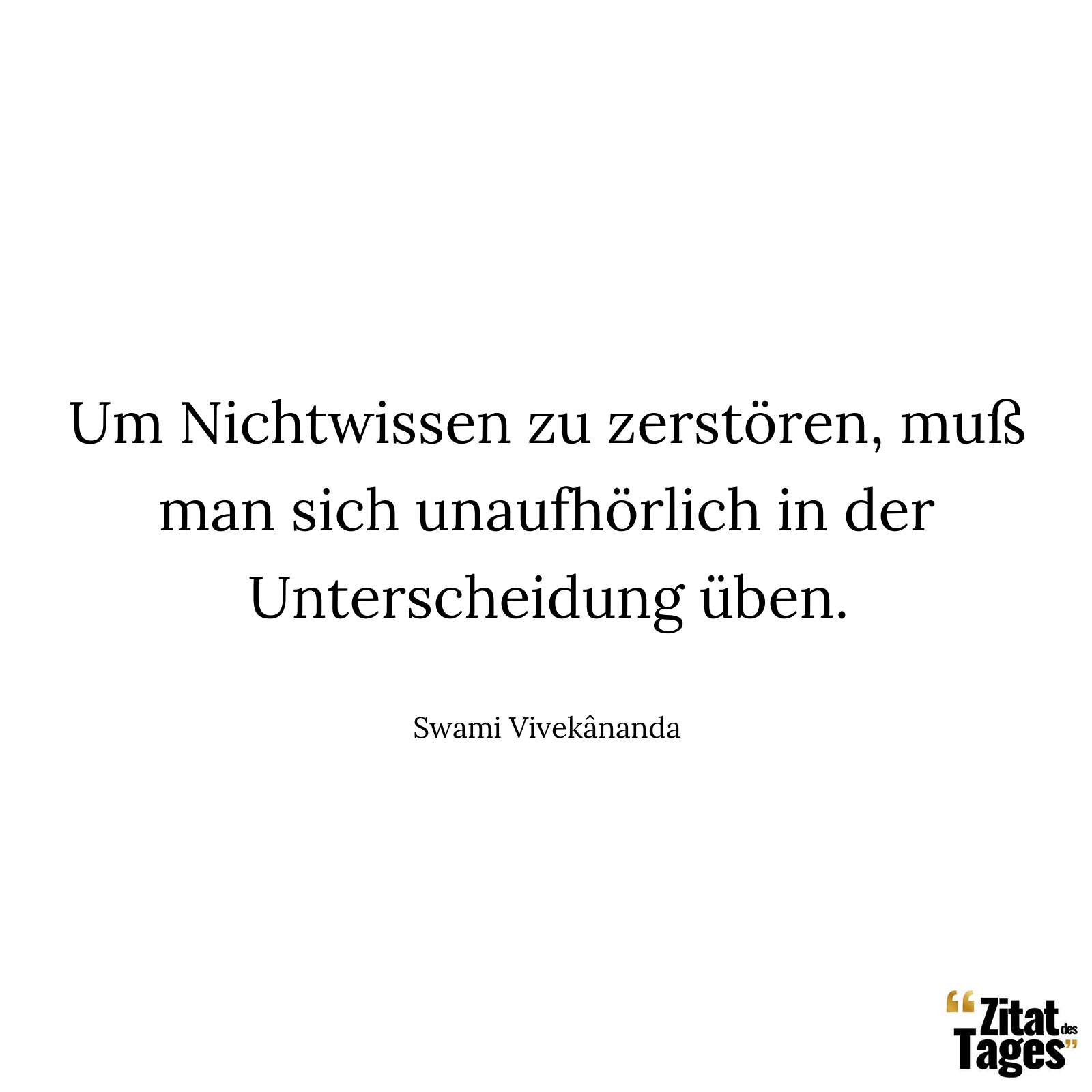 Um Nichtwissen zu zerstören, muß man sich unaufhörlich in der Unterscheidung üben. - Swami Vivekânanda