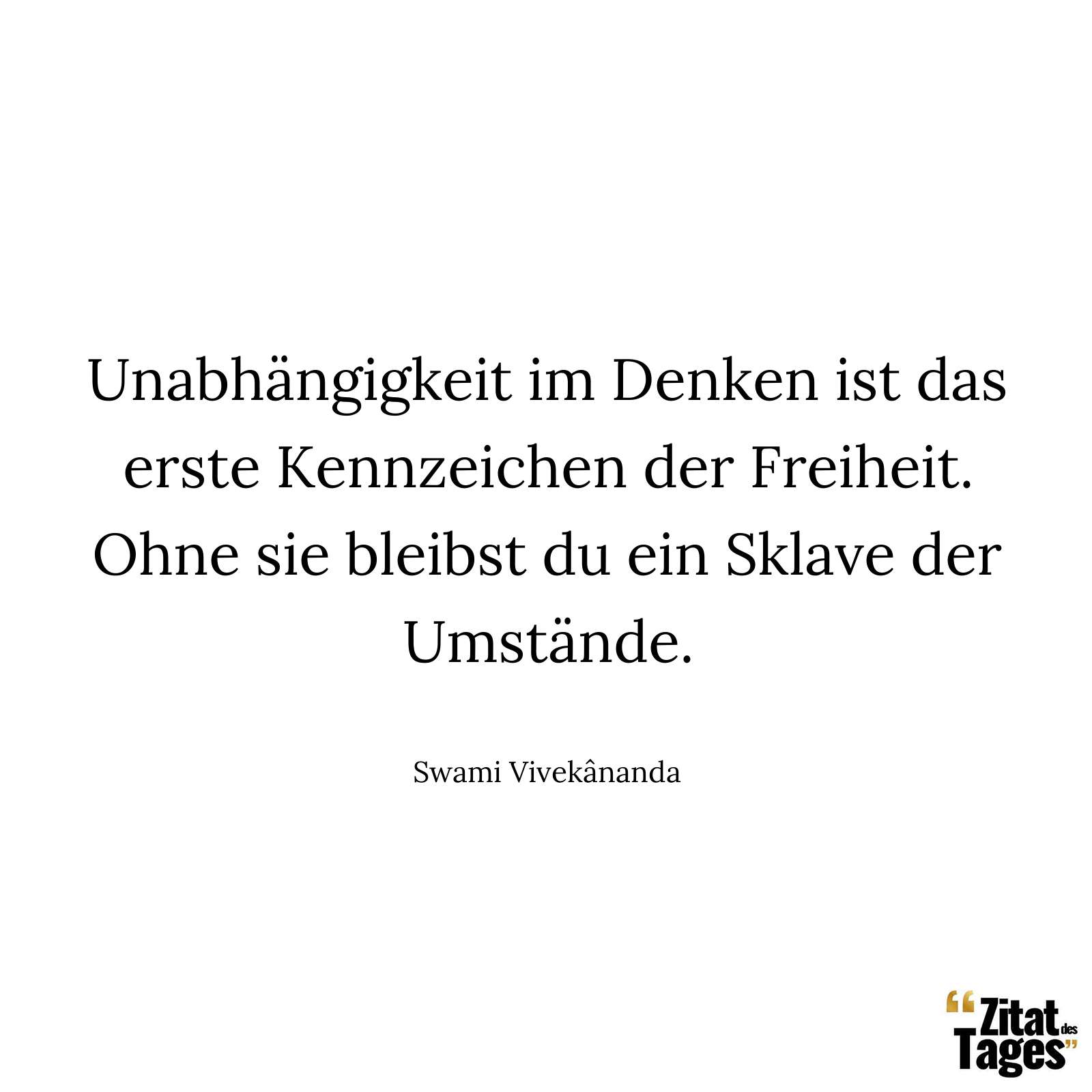 Unabhängigkeit im Denken ist das erste Kennzeichen der Freiheit. Ohne sie bleibst du ein Sklave der Umstände. - Swami Vivekânanda