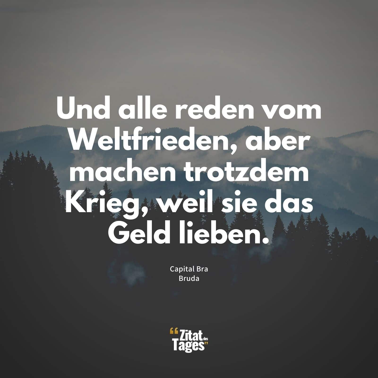 Und alle reden vom Weltfrieden, aber machen trotzdem Krieg, weil sie das Geld lieben. - Capital Bra