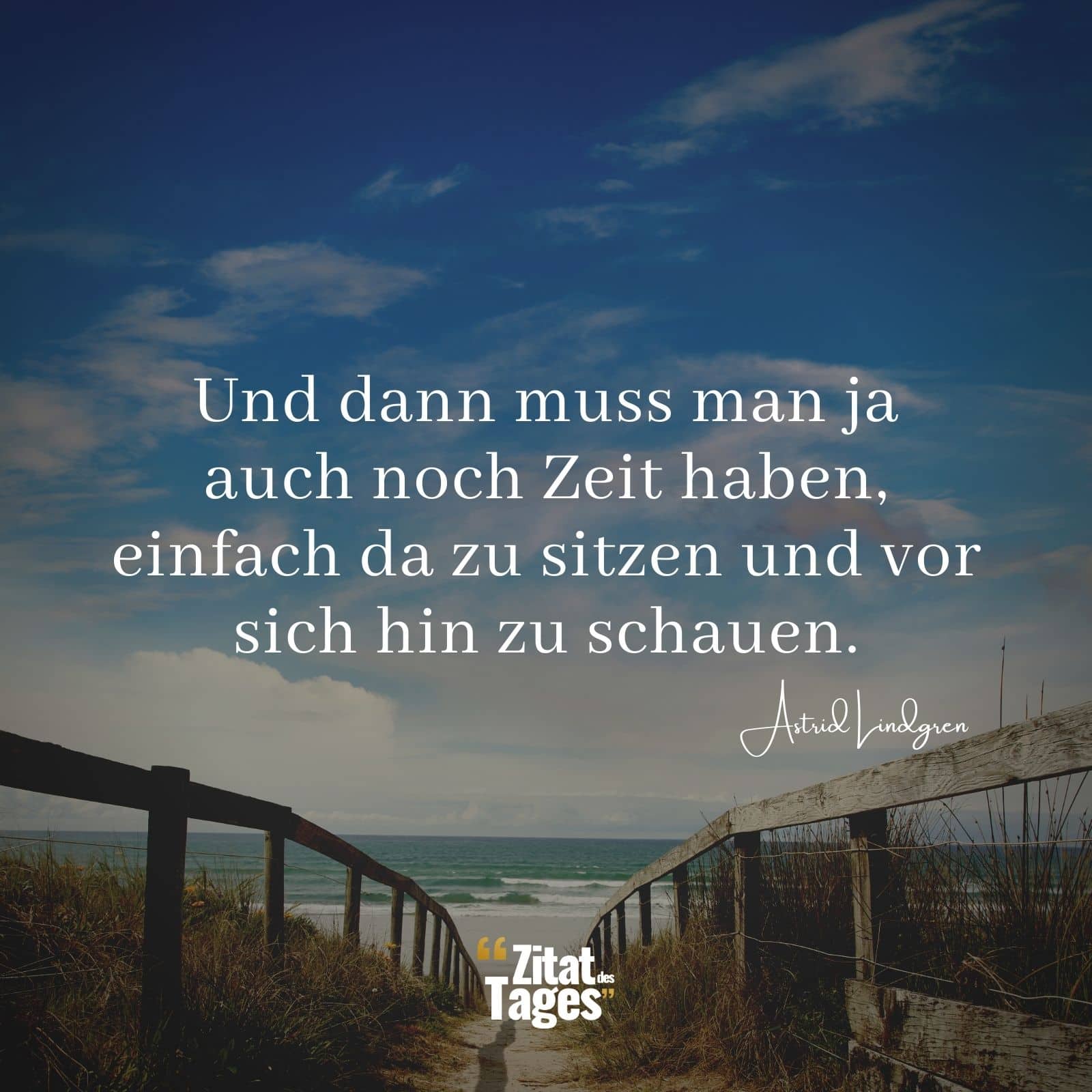 Und dann muss man ja auch noch Zeit haben, einfach da zu sitzen und vor sich hin zu schauen. - Astrid Lindgren