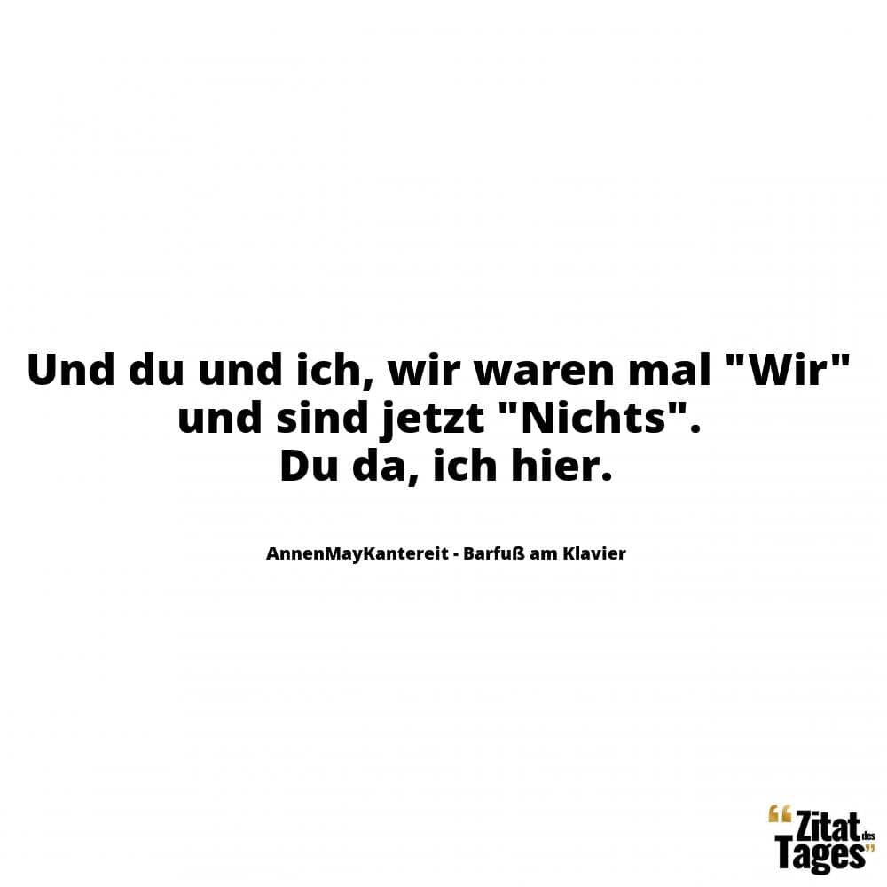 Und du und ich, wir waren mal Wir und sind jetzt Nichts. Du da, ich hier. - AnnenMayKantereit