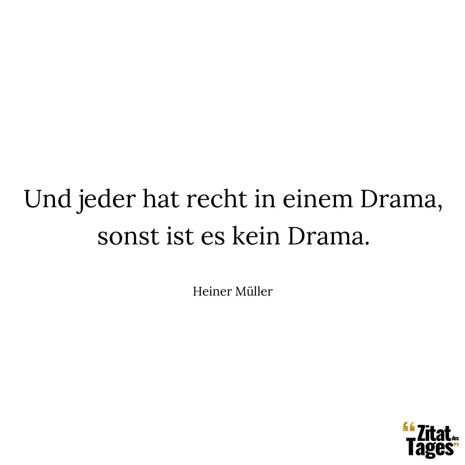 Und jeder hat recht in einem Drama, sonst ist es kein Drama. - Heiner Müller