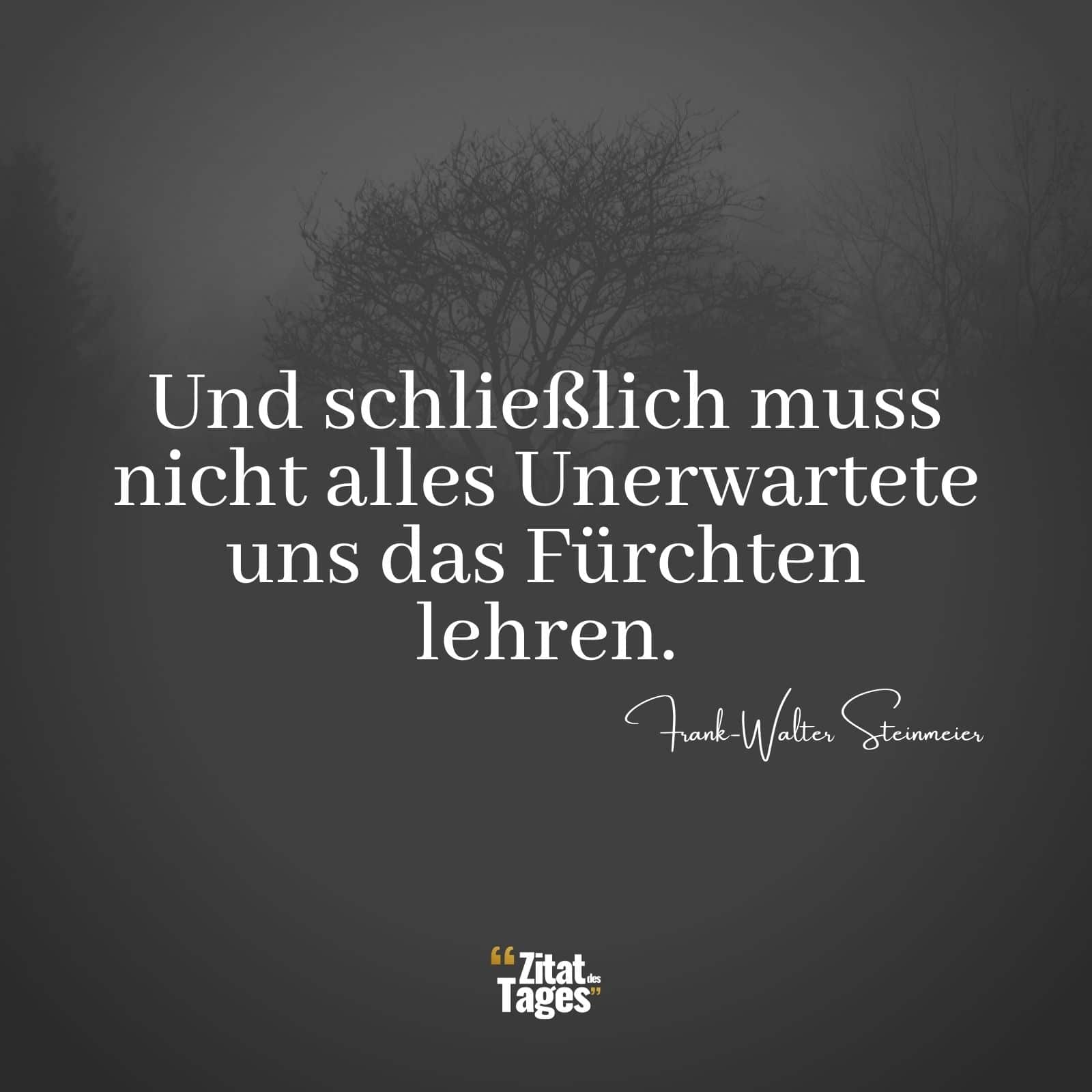 Und schließlich muss nicht alles Unerwartete uns das Fürchten lehren. - Frank-Walter Steinmeier