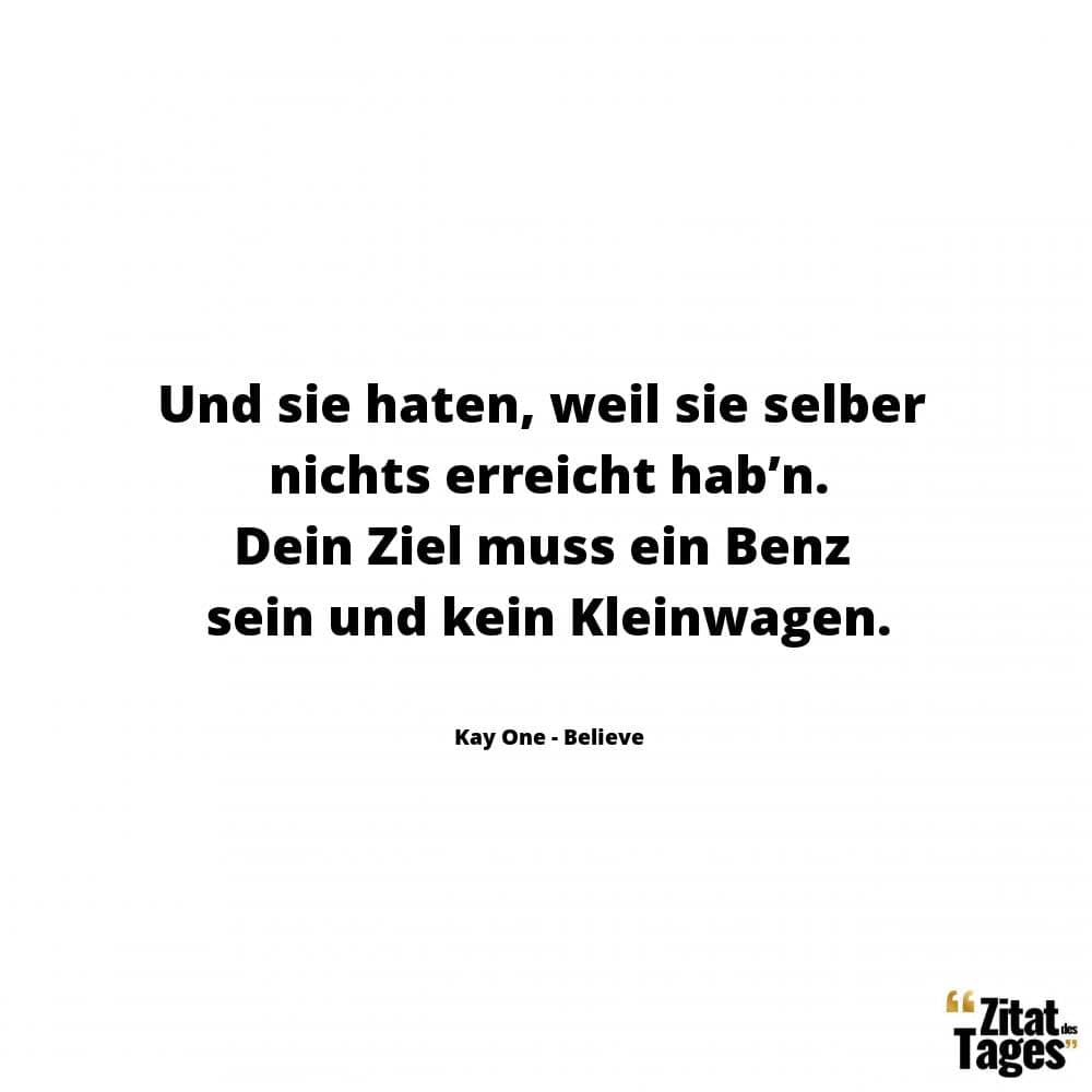 Und sie haten, weil sie selber nichts erreicht hab’n. Dein Ziel muss ein Benz sein und kein Kleinwagen. - Kay One