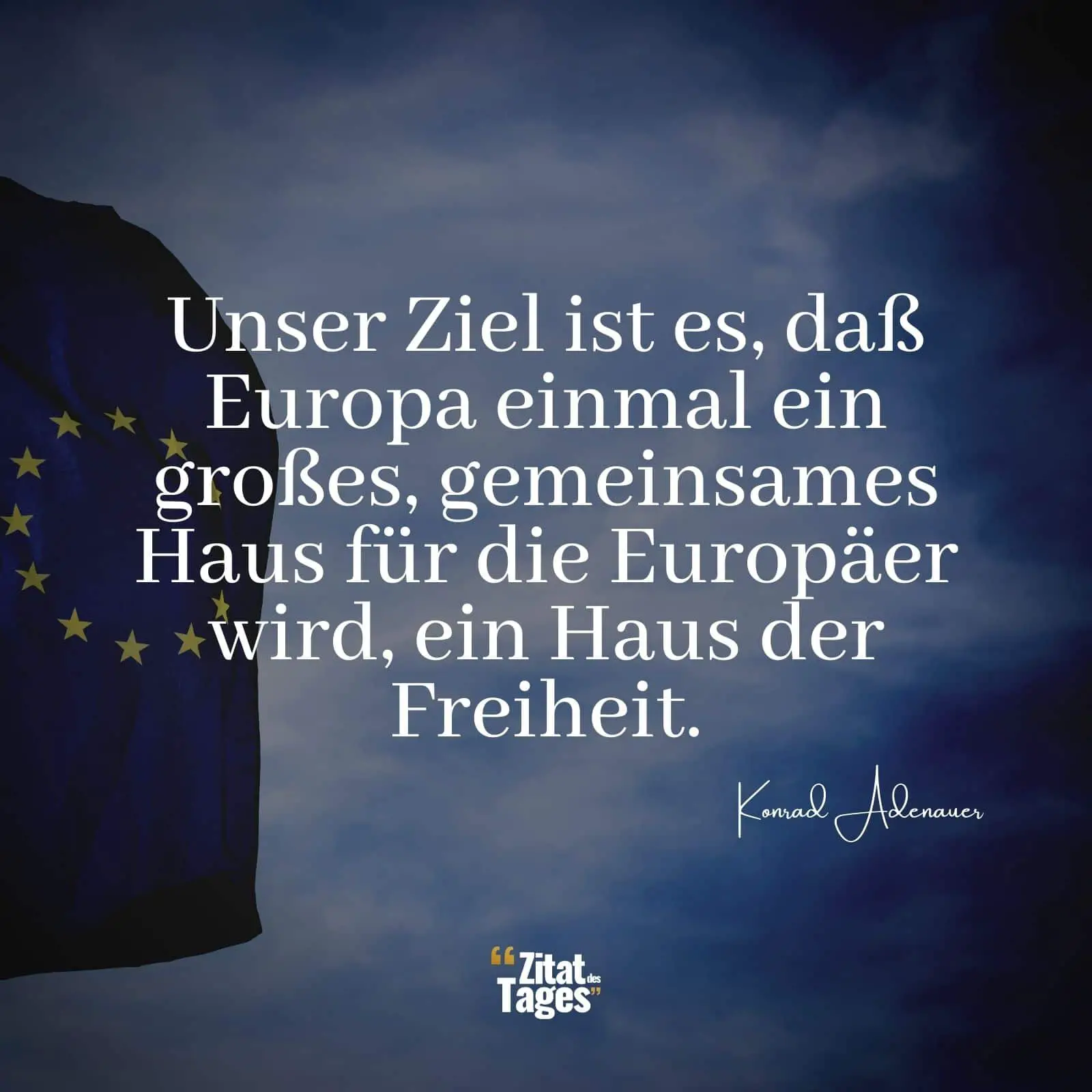 Unser Ziel ist es, daß Europa einmal ein großes, gemeinsames Haus für die Europäer wird, ein Haus der Freiheit. - Konrad Adenauer