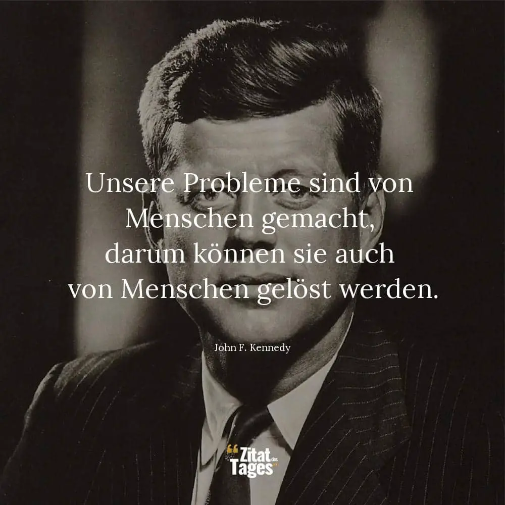 Unsere Probleme sind von Menschen gemacht, darum können sie auch von Menschen gelöst werden. - John F. Kennedy