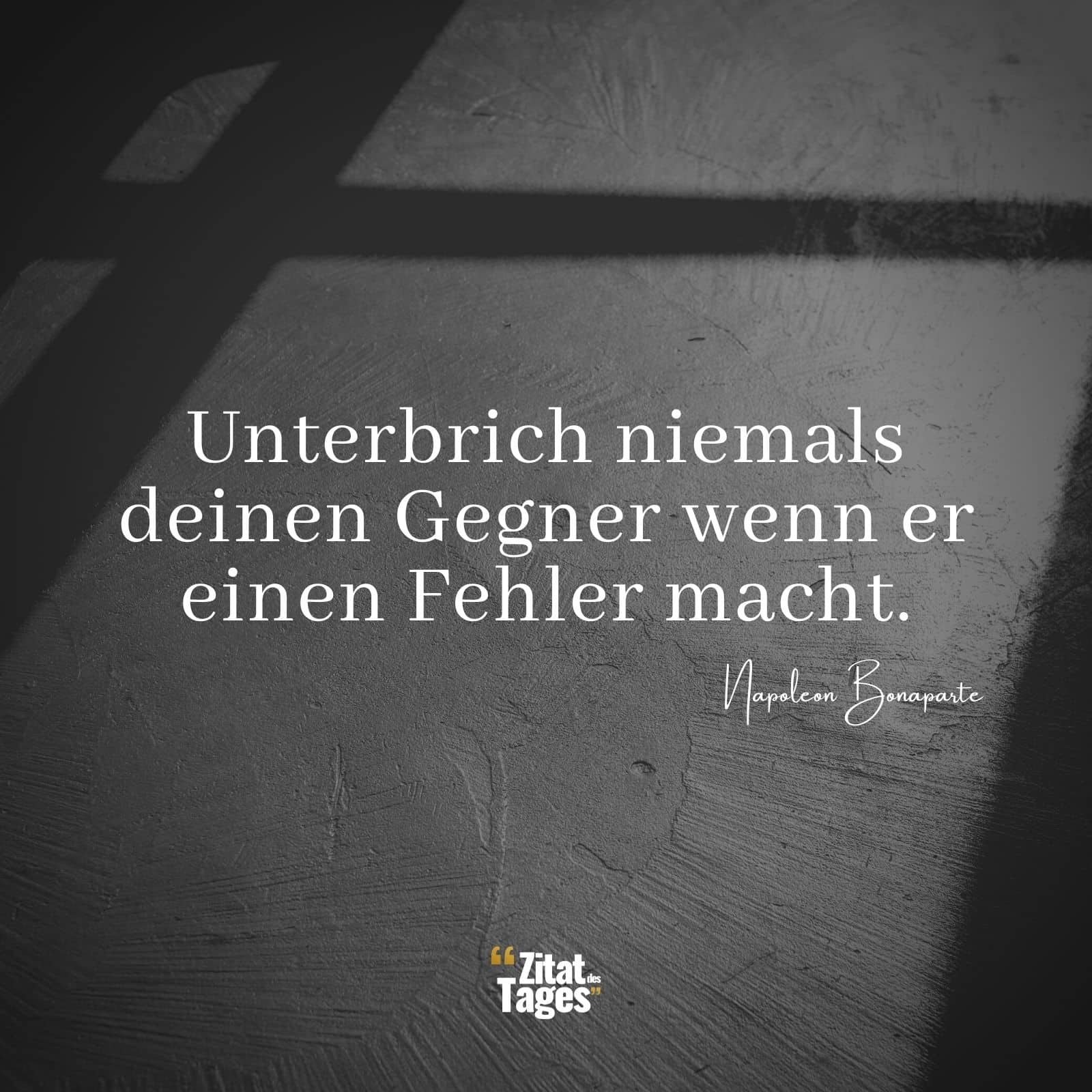 Unterbrich niemals deinen Gegner wenn er einen Fehler macht. - Napoleon Bonaparte