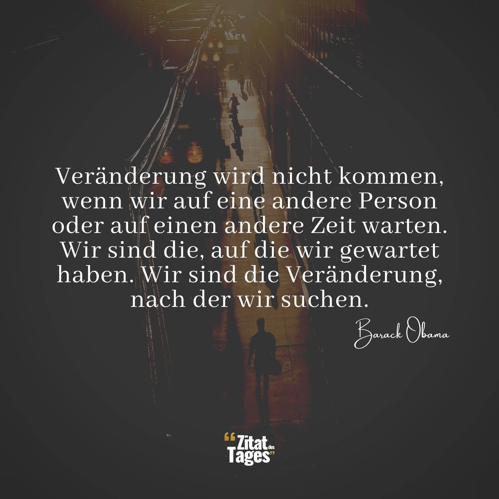 Veränderung wird nicht kommen, wenn wir auf eine andere Person oder auf einen andere Zeit warten. Wir sind die, auf die wir gewartet haben. Wir sind die Veränderung, nach der wir suchen. - Barack Obama