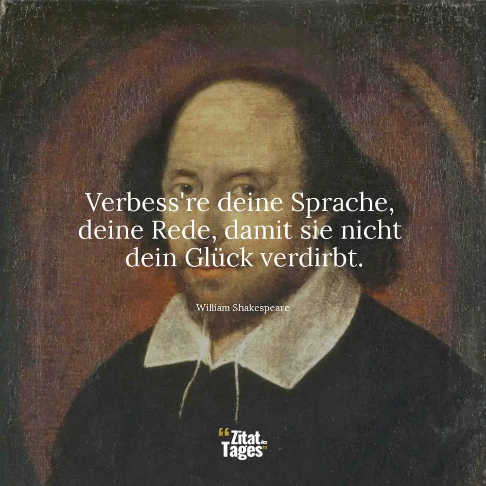 Verbess're deine Sprache, deine Rede, damit sie nicht dein Glück verdirbt. - William Shakespeare