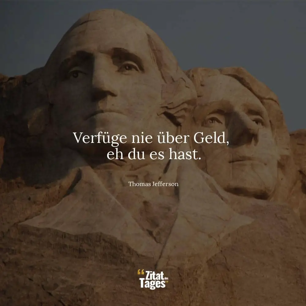 Verfüge nie über Geld, eh du es hast. - Thomas Jefferson