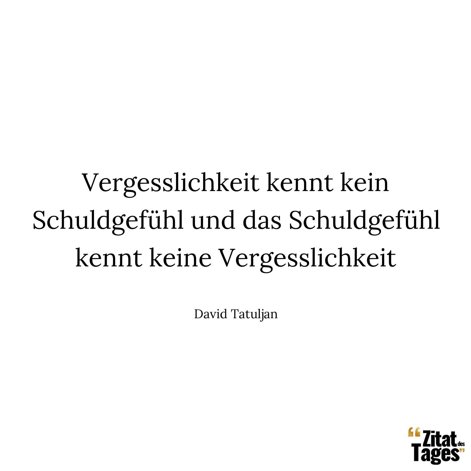 Vergesslichkeit kennt kein Schuldgefühl und das Schuldgefühl kennt keine Vergesslichkeit - David Tatuljan