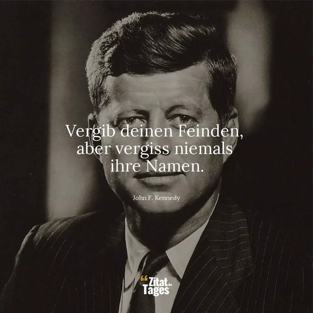 Vergib Deinen Feinden, aber vergiß niemals ihre Namen. - John F. Kennedy