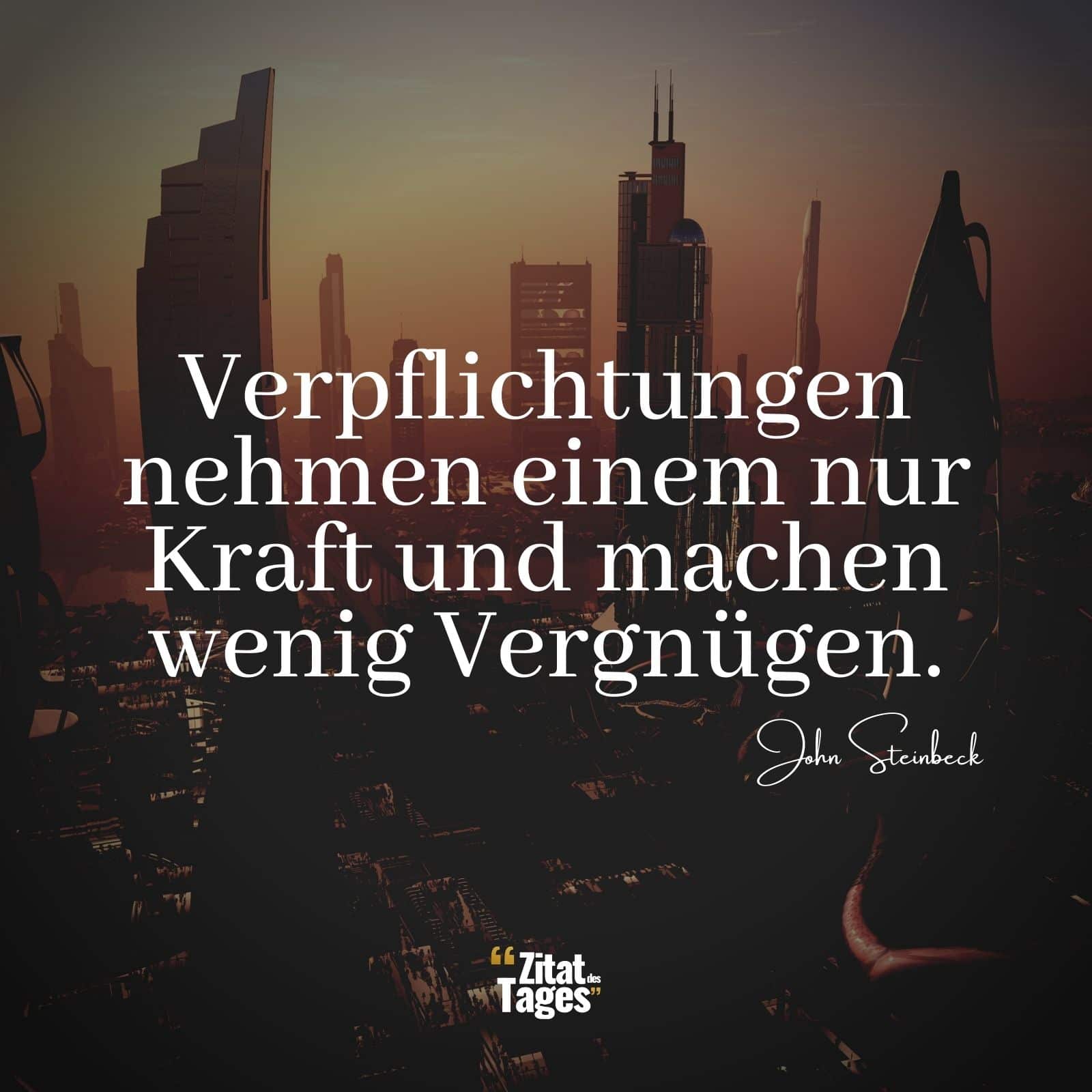 Verpflichtungen nehmen einem nur Kraft und machen wenig Vergnügen. - John Steinbeck