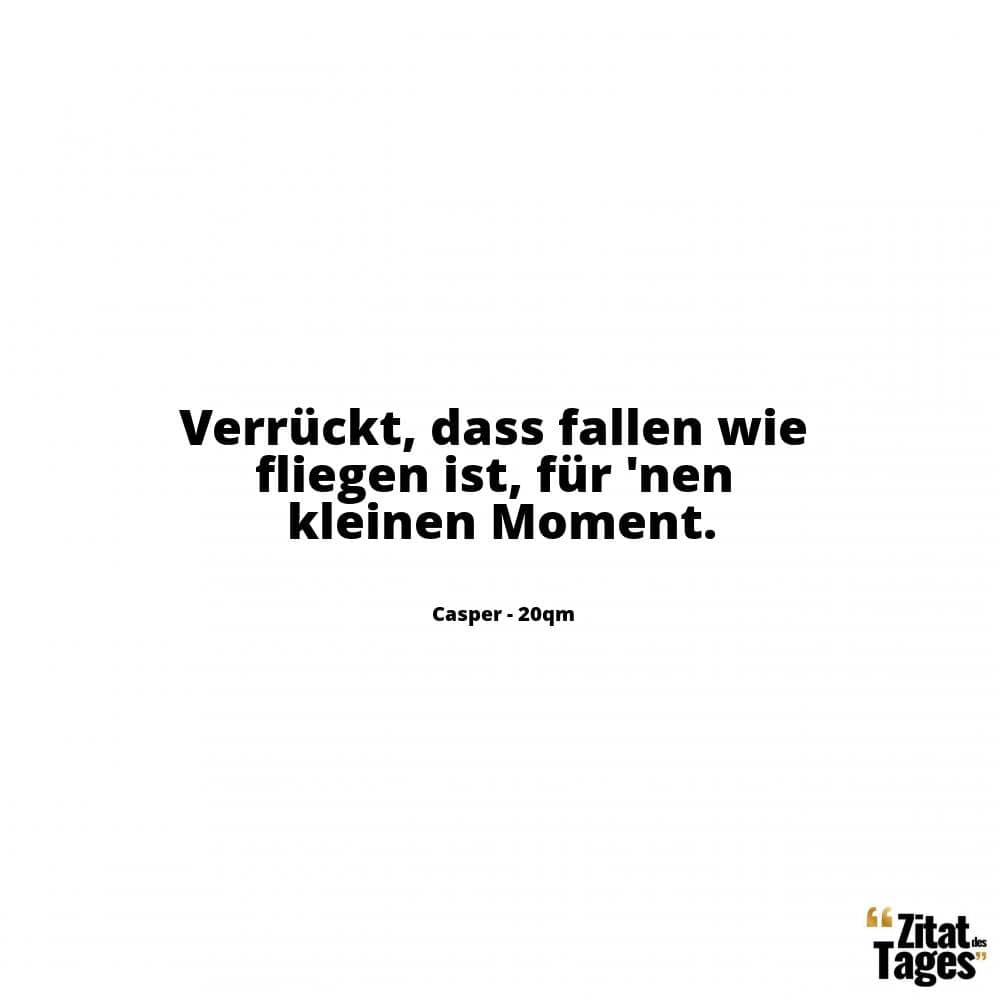 Verrückt, dass fallen wie fliegen ist, für 'nen kleinen Moment. - Casper