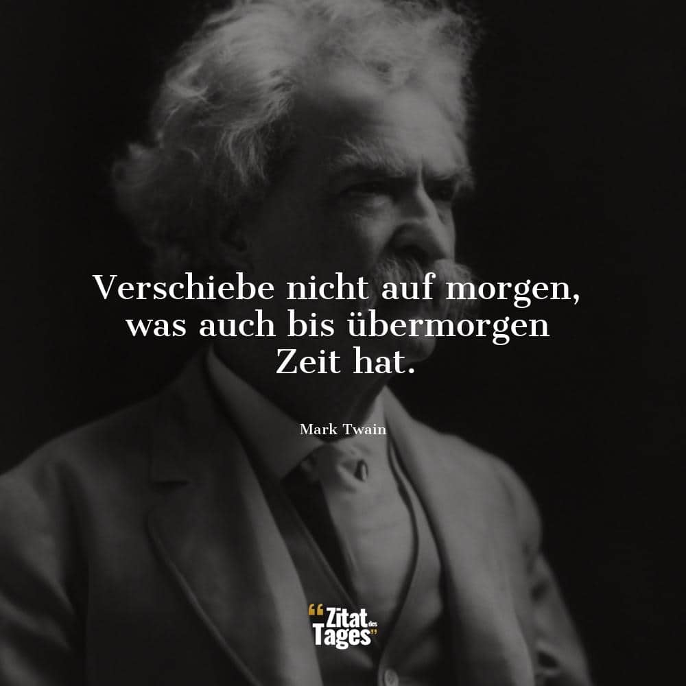 Verschiebe nicht auf morgen, was auch bis übermorgen Zeit hat. - Mark Twain