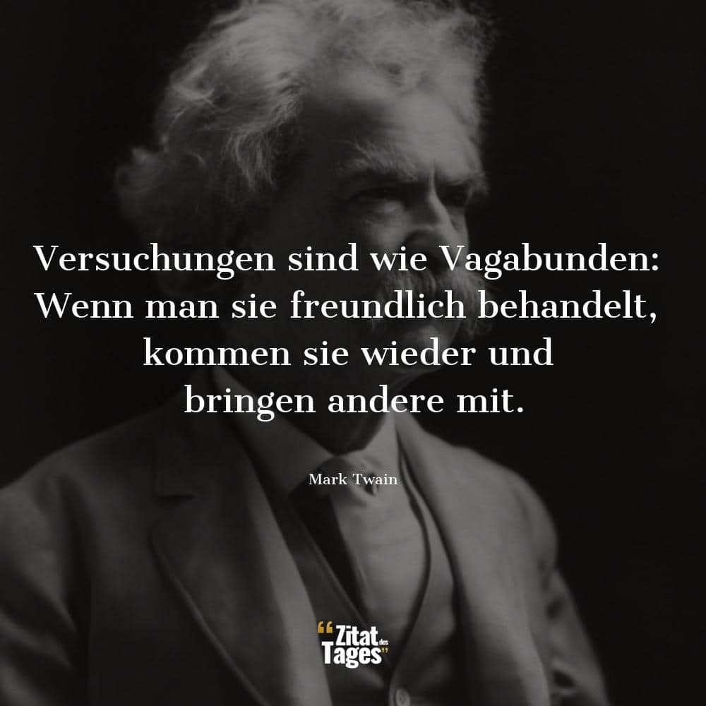 Versuchungen sind wie Vagabunden: Wenn man sie freundlich behandelt, kommen sie wieder und bringen andere mit. - Mark Twain