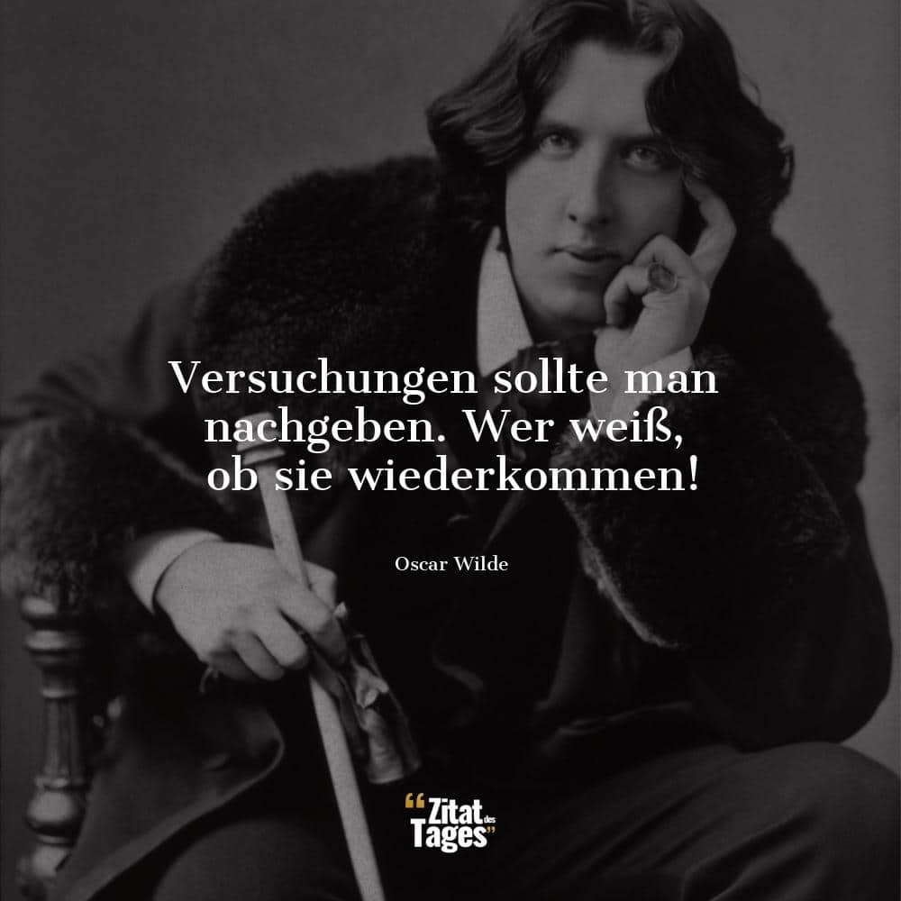 Versuchungen sollte man nachgeben. Wer weiß, ob sie wiederkommen! - Oscar Wilde