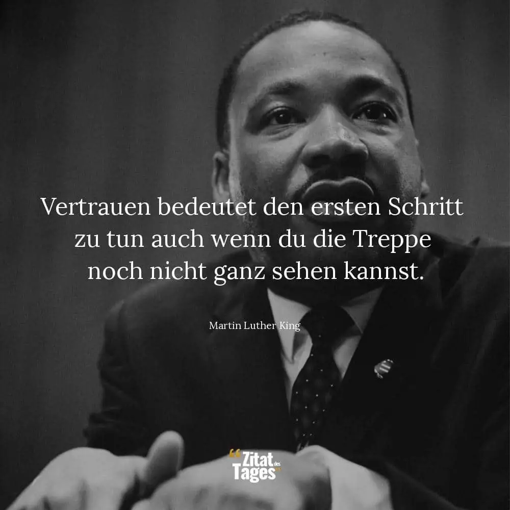 Vertrauen bedeutet den ersten Schritt zu tun auch wenn du die Treppe noch nicht ganz sehen kannst. - Martin Luther King