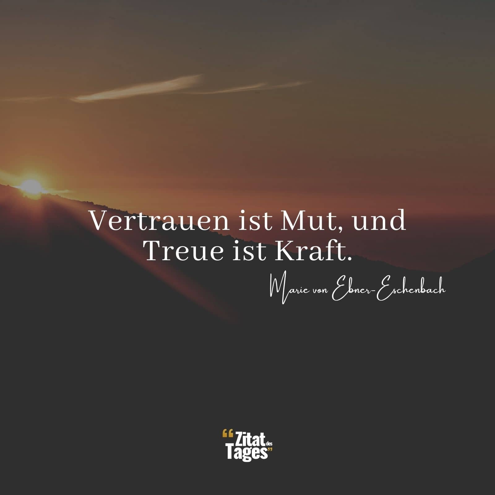 Vertrauen ist Mut, und Treue ist Kraft. - Marie von Ebner-Eschenbach