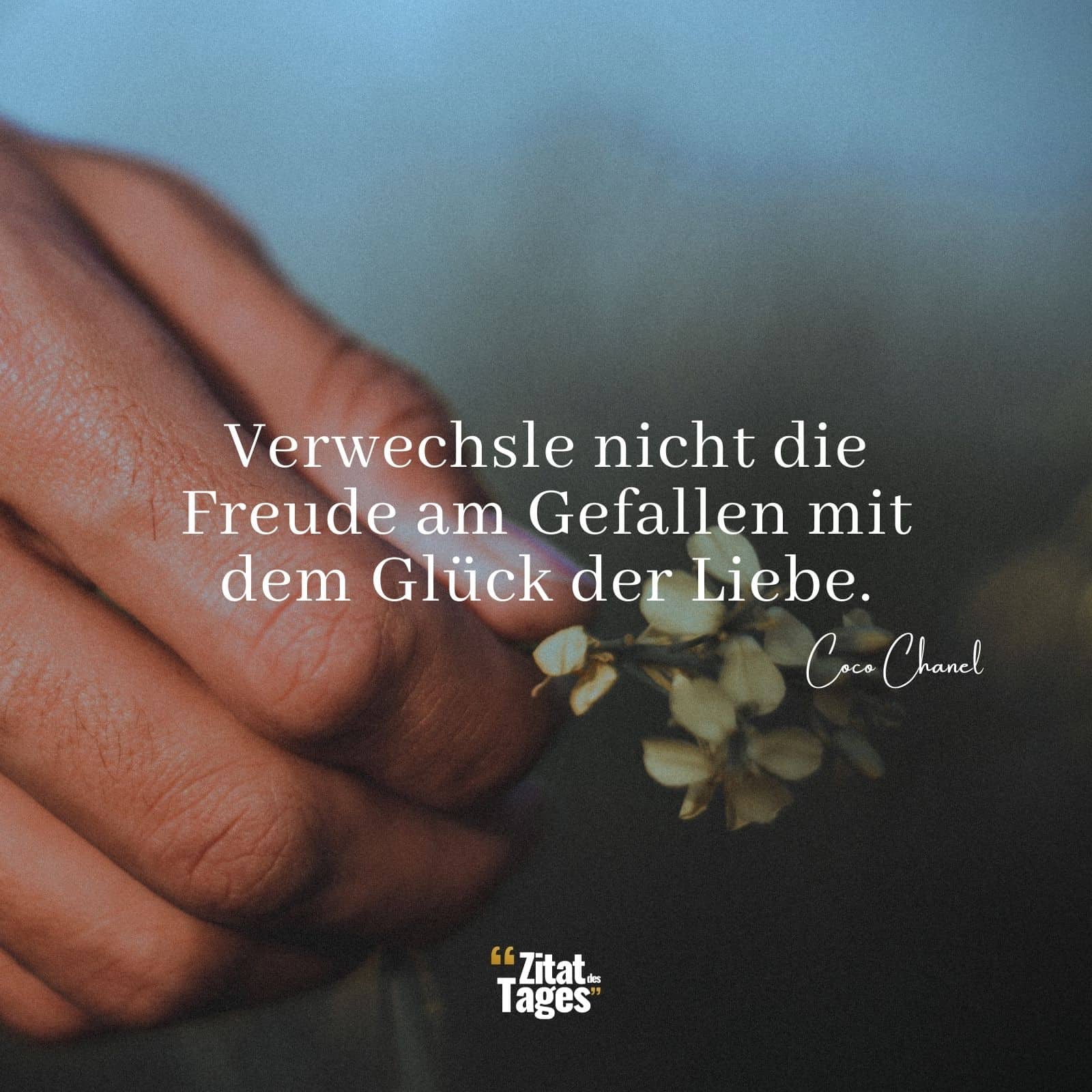 Verwechsle nicht die Freude am Gefallen mit dem Glück der Liebe. - Coco Chanel