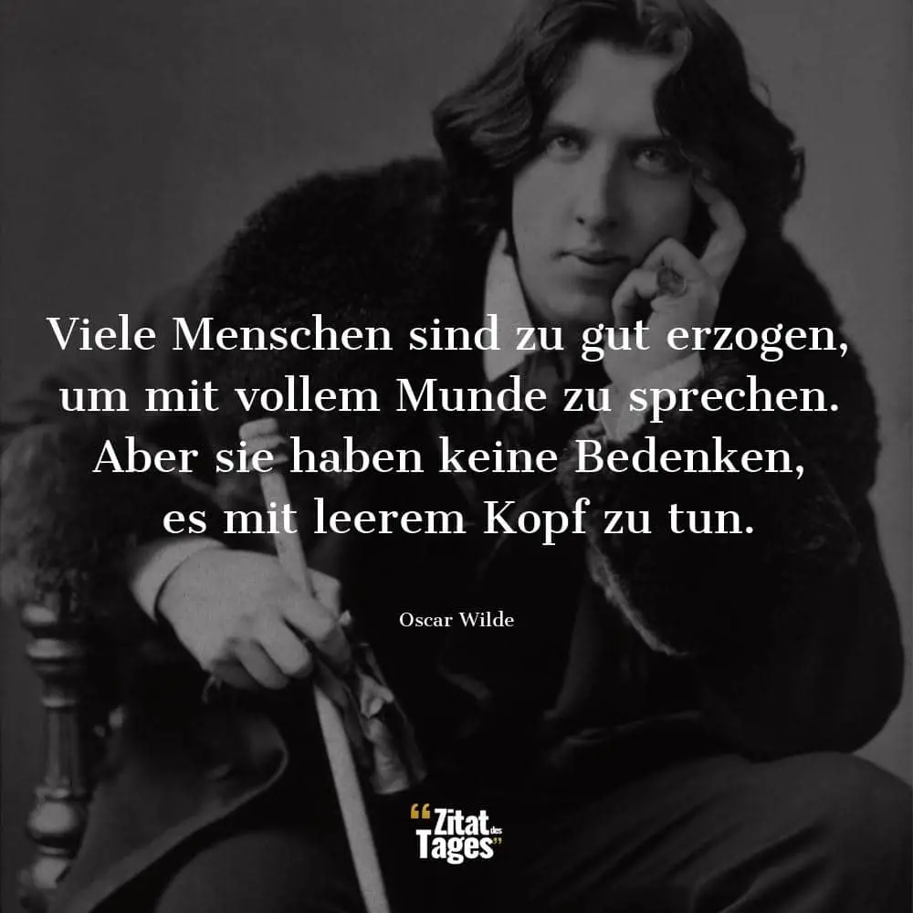 Viele Menschen sind zu gut erzogen, um mit vollem Munde zu sprechen. Aber sie haben keine Bedenken, es mit leerem Kopf zu tun. - Oscar Wilde