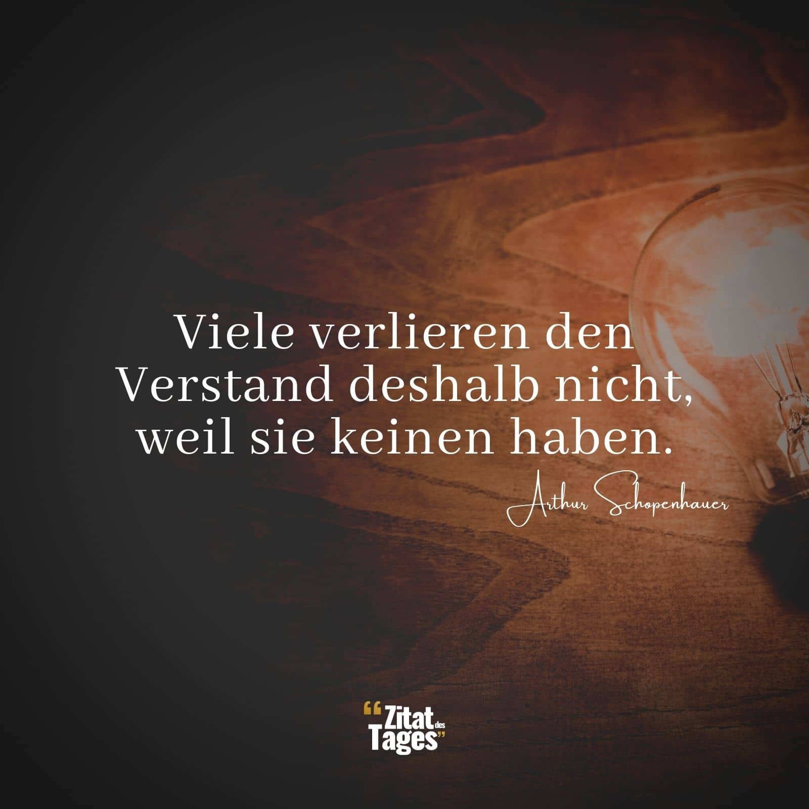 Viele verlieren den Verstand deshalb nicht, weil sie keinen haben. - Arthur Schopenhauer