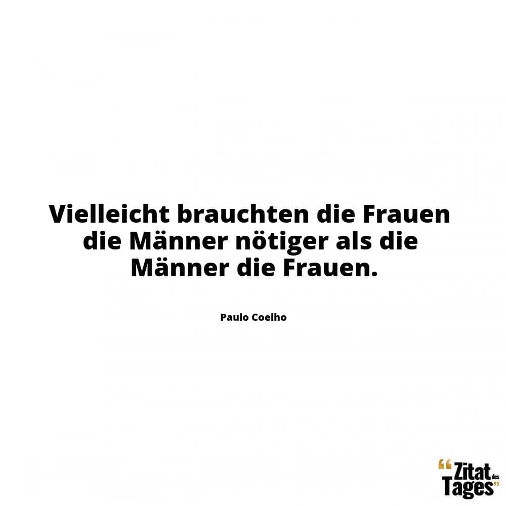 Vielleicht brauchten die Frauen die Männer nötiger als die Männer die Frauen. - Paulo Coelho