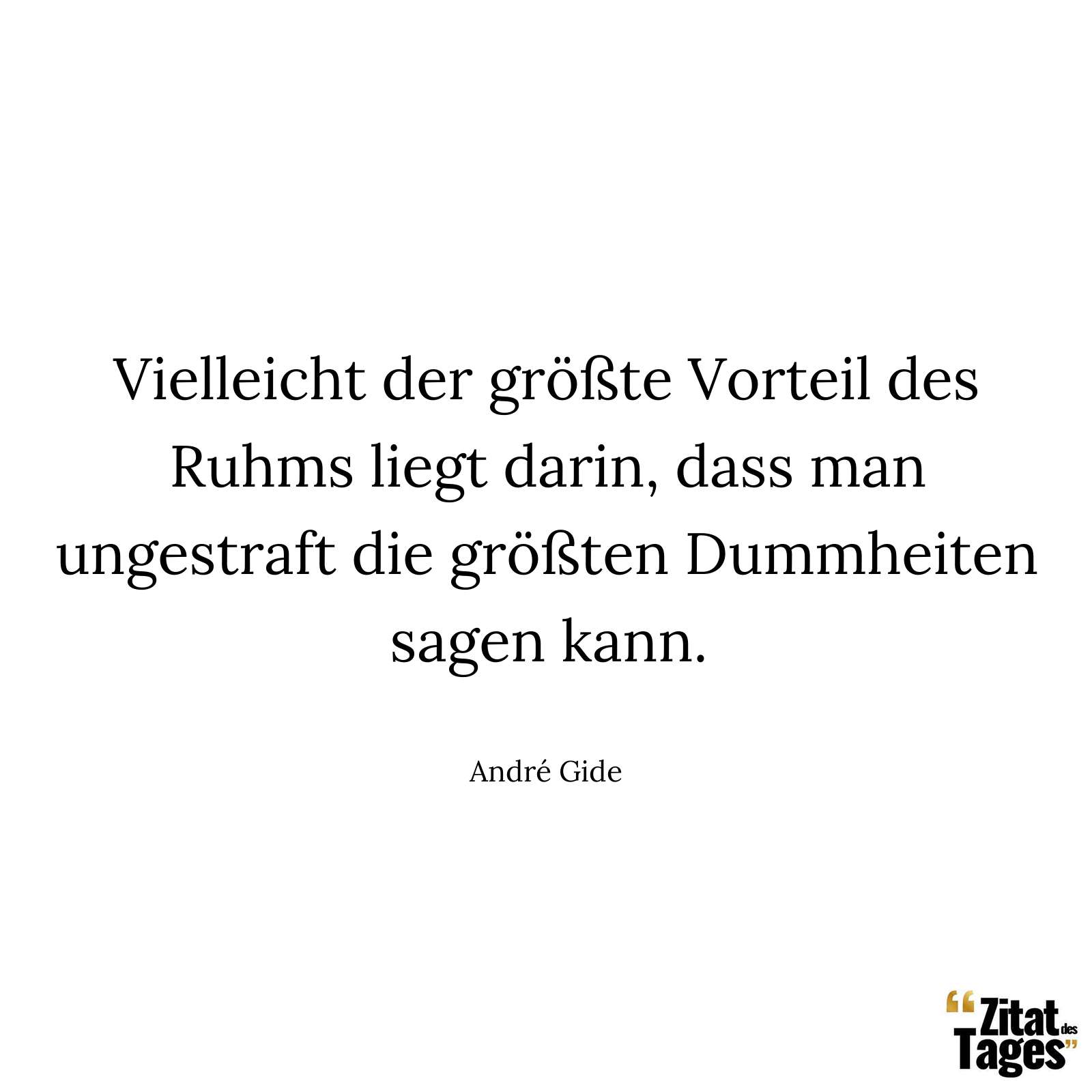 Vielleicht der größte Vorteil des Ruhms liegt darin, dass man ungestraft die größten Dummheiten sagen kann. - André Gide